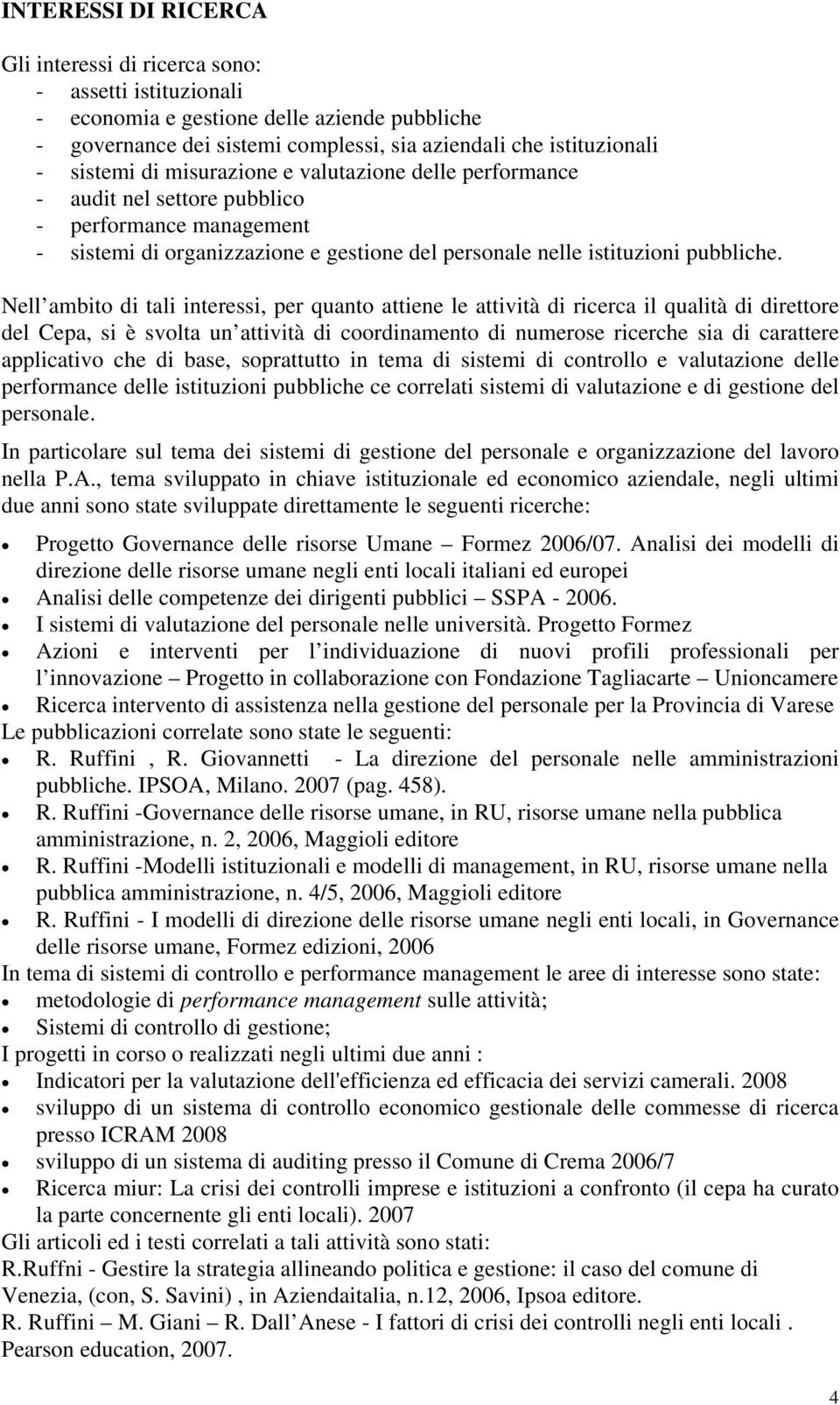 Nell ambito di tali interessi, per quanto attiene le attività di ricerca il qualità di direttore del Cepa, si è svolta un attività di coordinamento di numerose ricerche sia di carattere applicativo