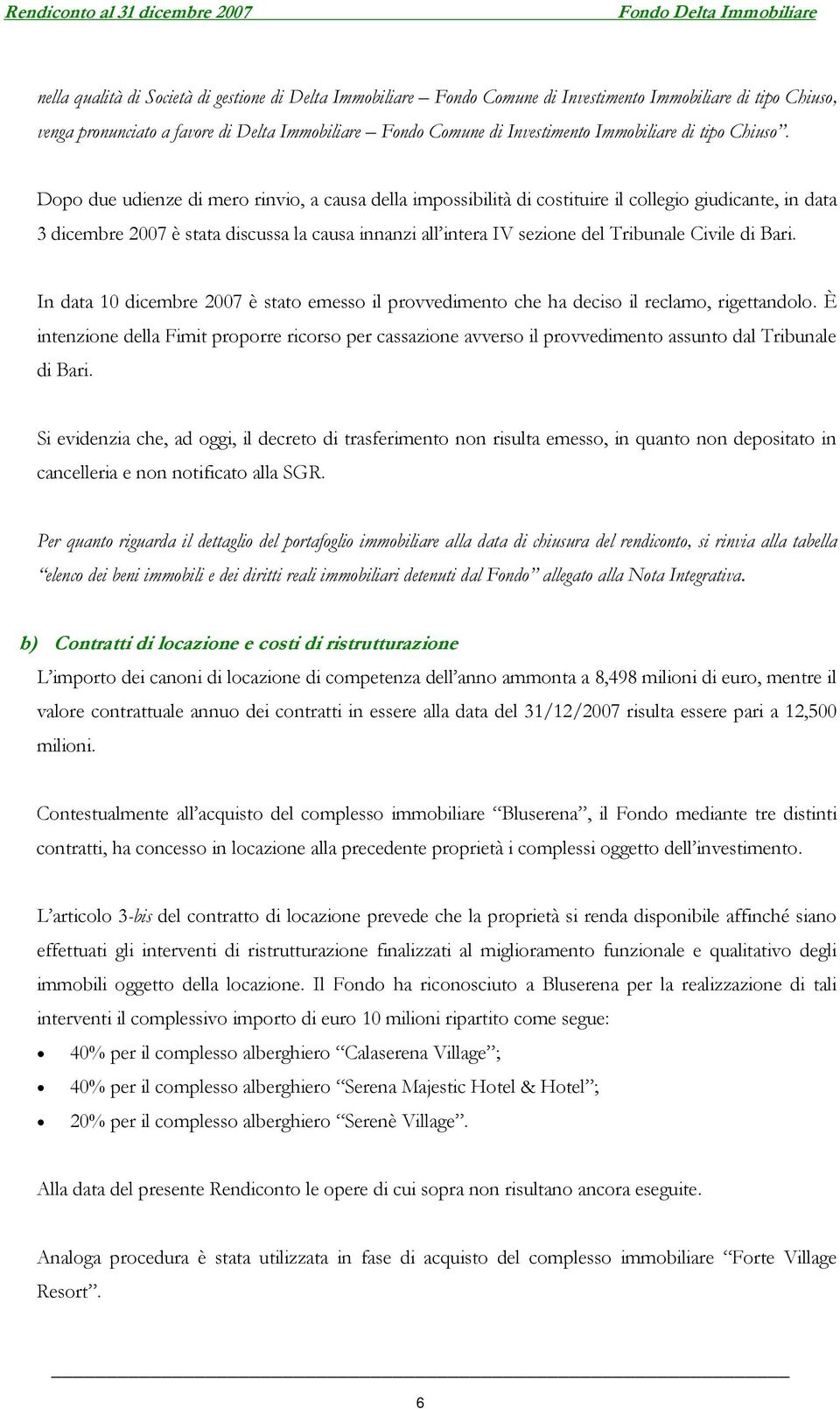 Dopo due udienze di mero rinvio, a causa della impossibilità di costituire il collegio giudicante, in data 3 dicembre 2007 è stata discussa la causa innanzi all intera IV sezione del Tribunale Civile