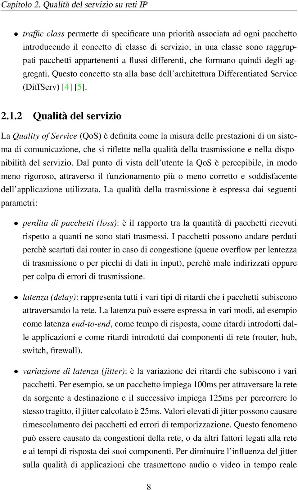 appartenenti a flussi differenti, che formano quindi degli aggregati. Questo concetto sta alla base dell architettura Differentiated Service (DiffServ) [4] [5]. 2.1.