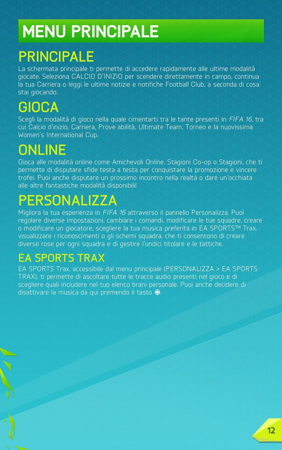 GIOCA Scegli la modalità di gioco nella quale cimentarti tra le tante presenti in FIFA 16, tra cui Calcio d inizio, Carriera, Prove abilità, Ultimate Team, Torneo e la nuovissima Women s