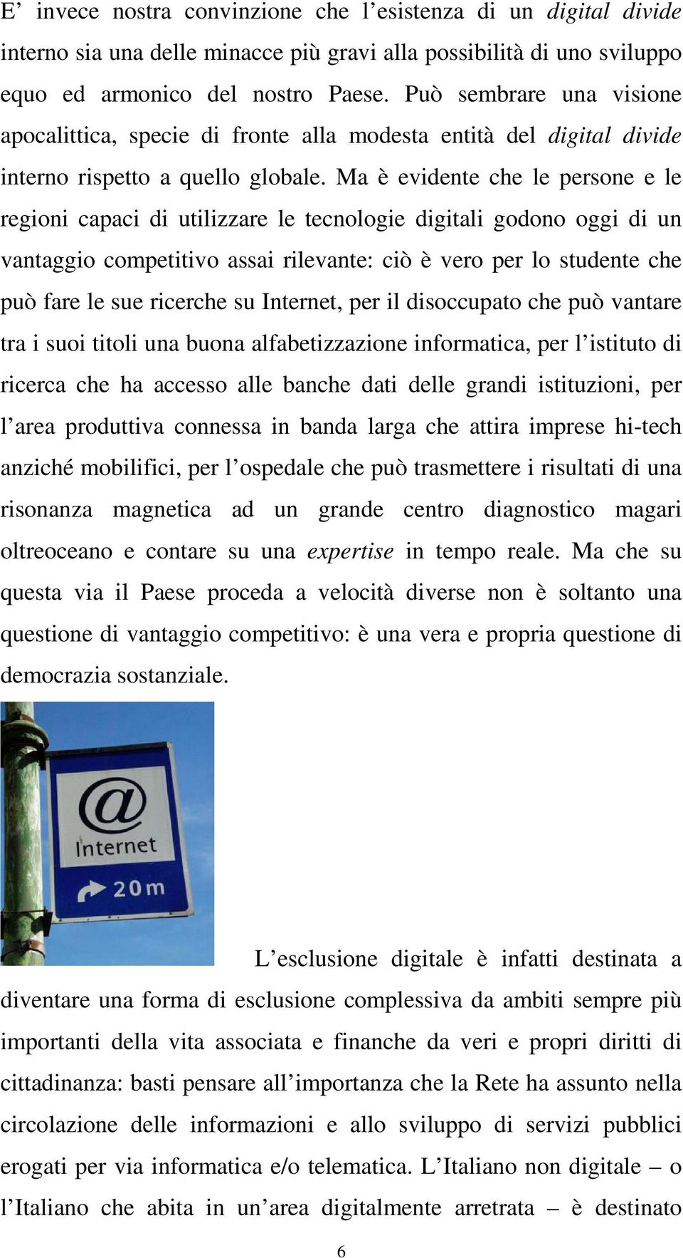 Ma è evidente che le persone e le regioni capaci di utilizzare le tecnologie digitali godono oggi di un vantaggio competitivo assai rilevante: ciò è vero per lo studente che può fare le sue ricerche