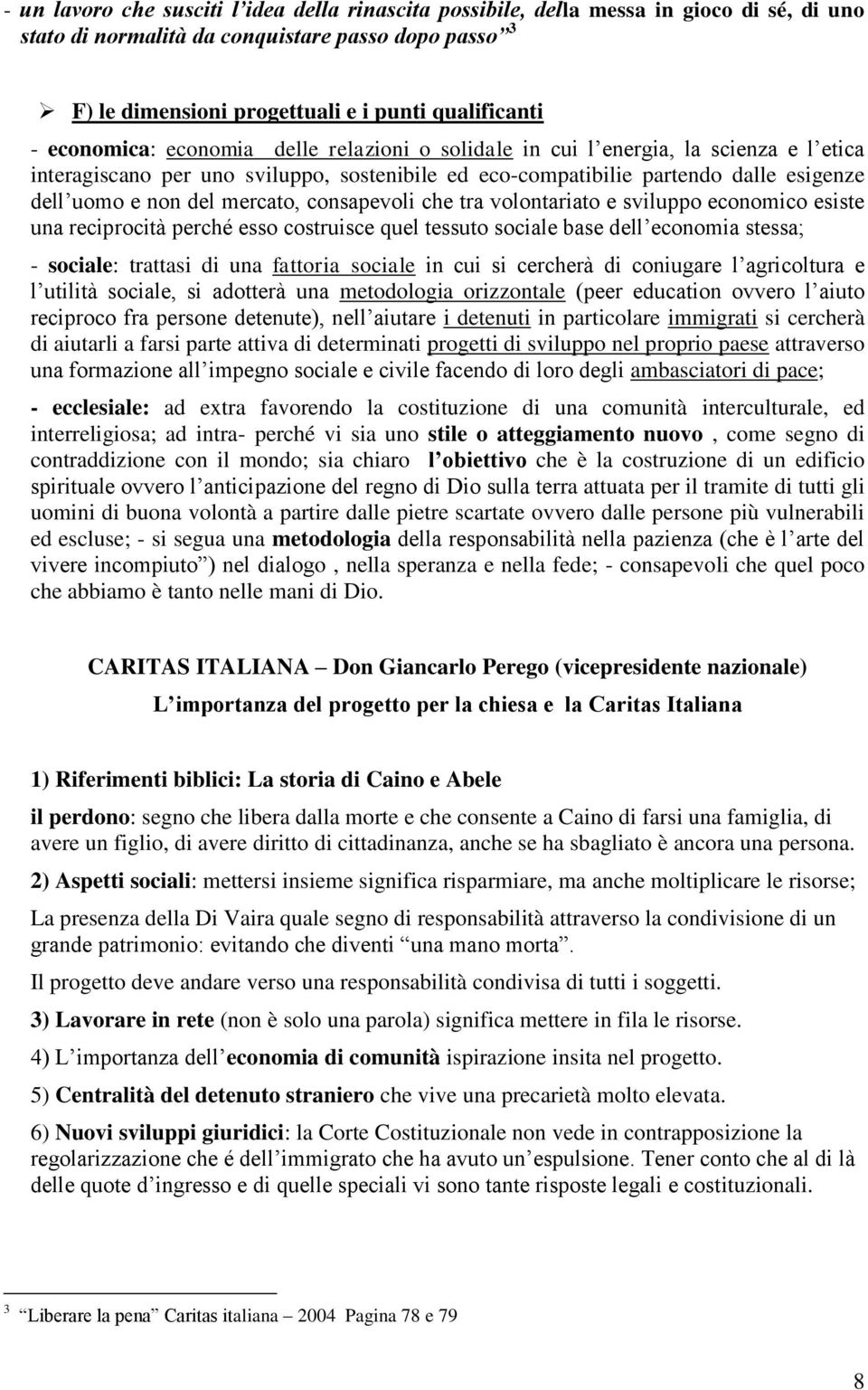 mercato, consapevoli che tra volontariato e sviluppo economico esiste una reciprocità perché esso costruisce quel tessuto sociale base dell economia stessa; - sociale: trattasi di una fattoria