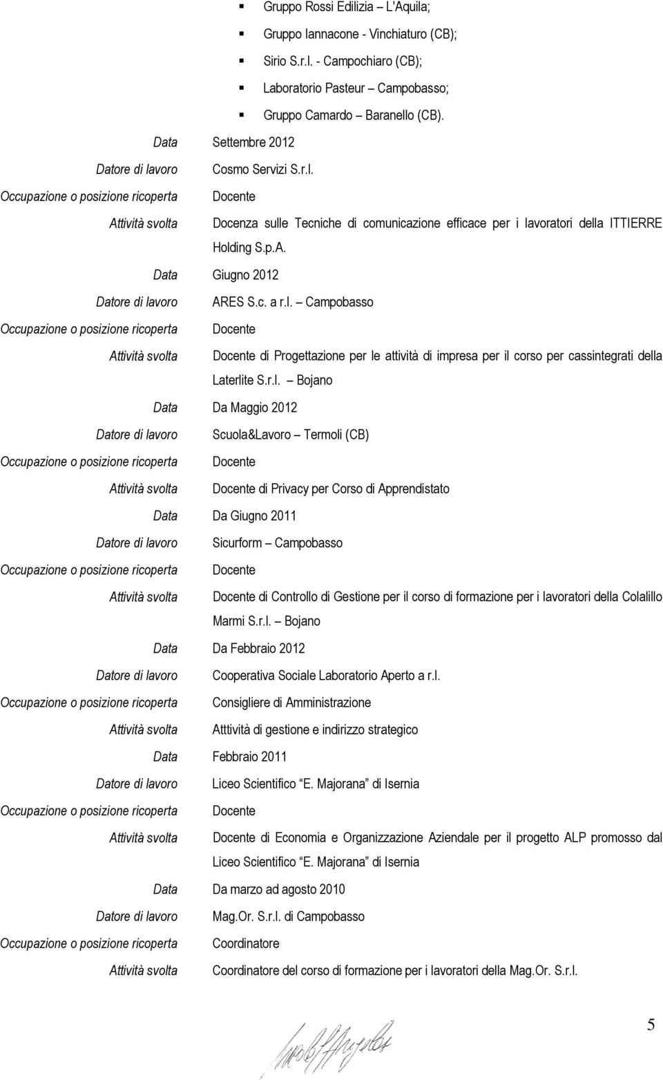 r.l. Bojano Data Da Maggio 2012 Scuola&Lavoro Termoli (CB) Docente Docente di Privacy per Corso di Apprendistato Data Da Giugno 2011 Sicurform Campobasso Docente Docente di Controllo di Gestione per