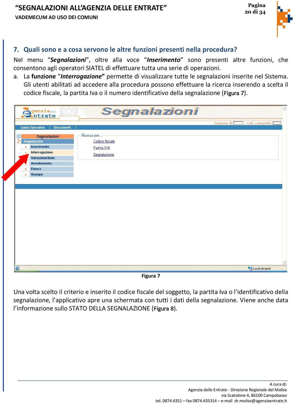 Gli utenti abilitati ad accedere alla procedura possono effettuare la ricerca inserendo a scelta il codice fiscale, la partita Iva o il numero identificativo della segnalazione (Figura 7).