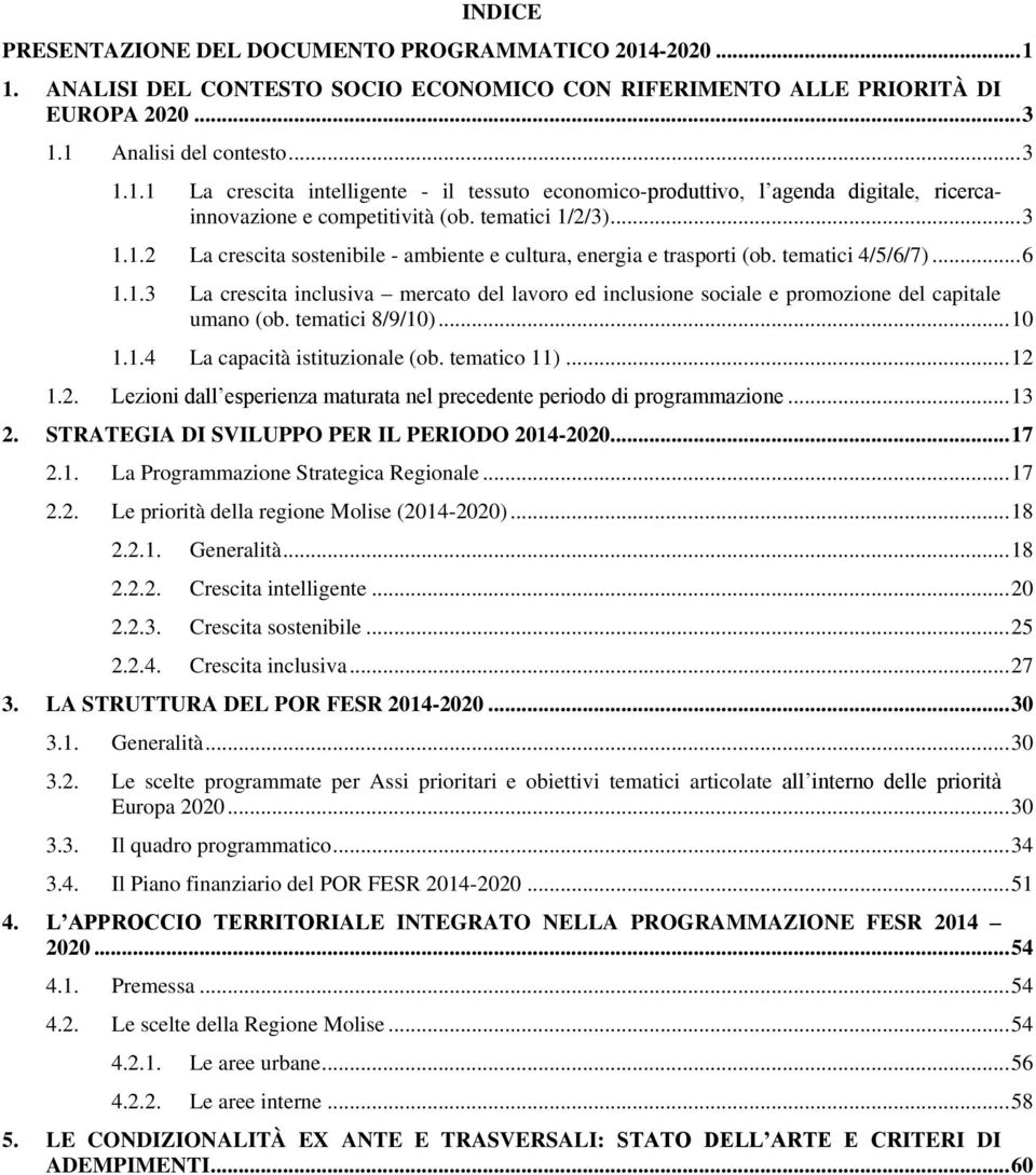 tematici 8/9/10)... 10 1.1.4 La capacità istituzionale (ob. tematico 11)... 12 1.2. Lezioni dall esperienza maturata nel precedente periodo di programmazione... 13 2.