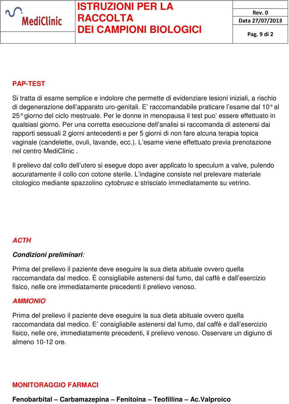 Per una corretta esecuzione dell analisi si raccomanda di astenersi dai rapporti sessuali 2 giorni antecedenti e per 5 giorni di non fare alcuna terapia topica vaginale (candelette, ovuli, lavande,