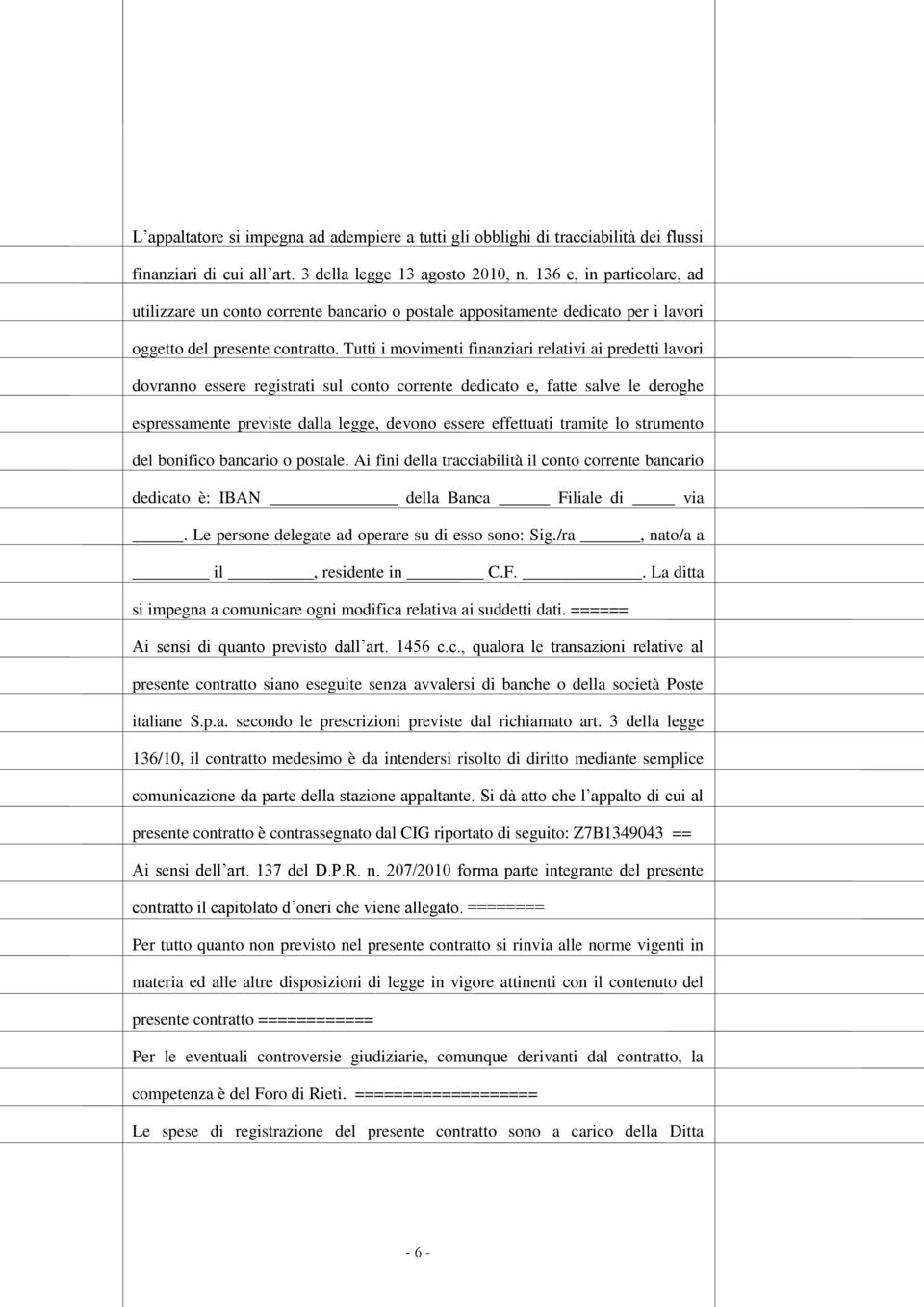 Tutti i movimenti finanziari relativi ai predetti lavori dovranno essere registrati sul conto corrente dedicato e, fatte salve le deroghe espressamente previste dalla legge, devono essere effettuati