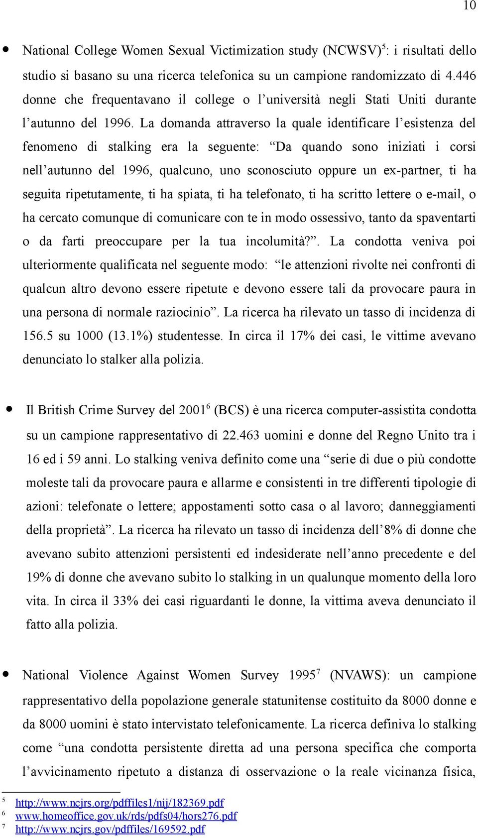 La domanda attraverso la quale identificare l esistenza del fenomeno di stalking era la seguente: Da quando sono iniziati i corsi nell autunno del 1996, qualcuno, uno sconosciuto oppure un