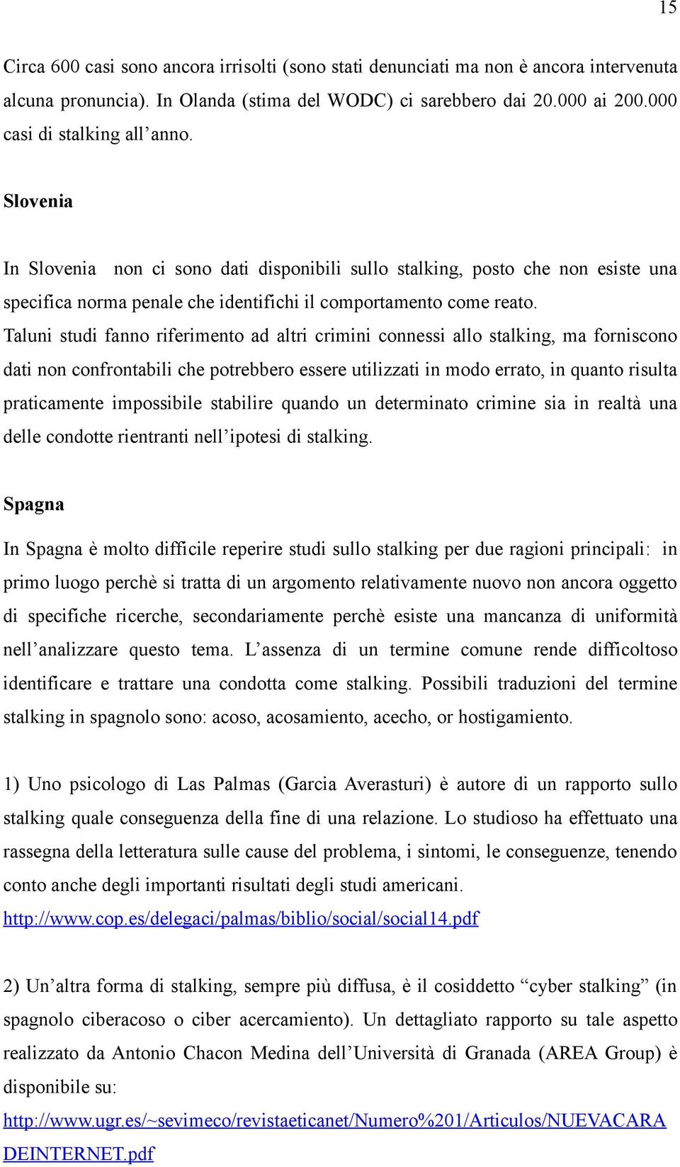 Taluni studi fanno riferimento ad altri crimini connessi allo stalking, ma forniscono dati non confrontabili che potrebbero essere utilizzati in modo errato, in quanto risulta praticamente