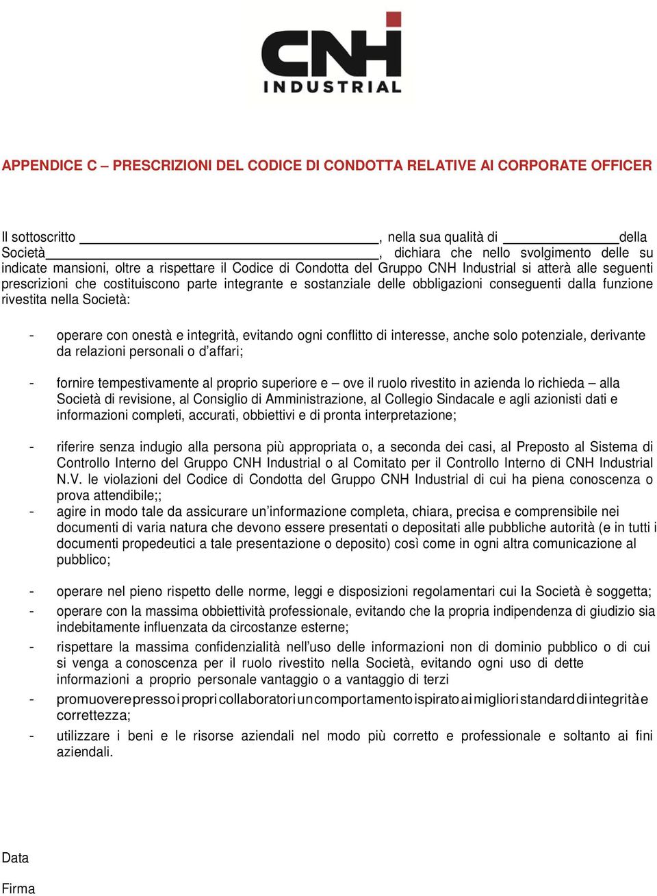 rivestita nella Società: - operare con onestà e integrità, evitando ogni conflitto di interesse, anche solo potenziale, derivante da relazioni personali o d affari; - fornire tempestivamente al