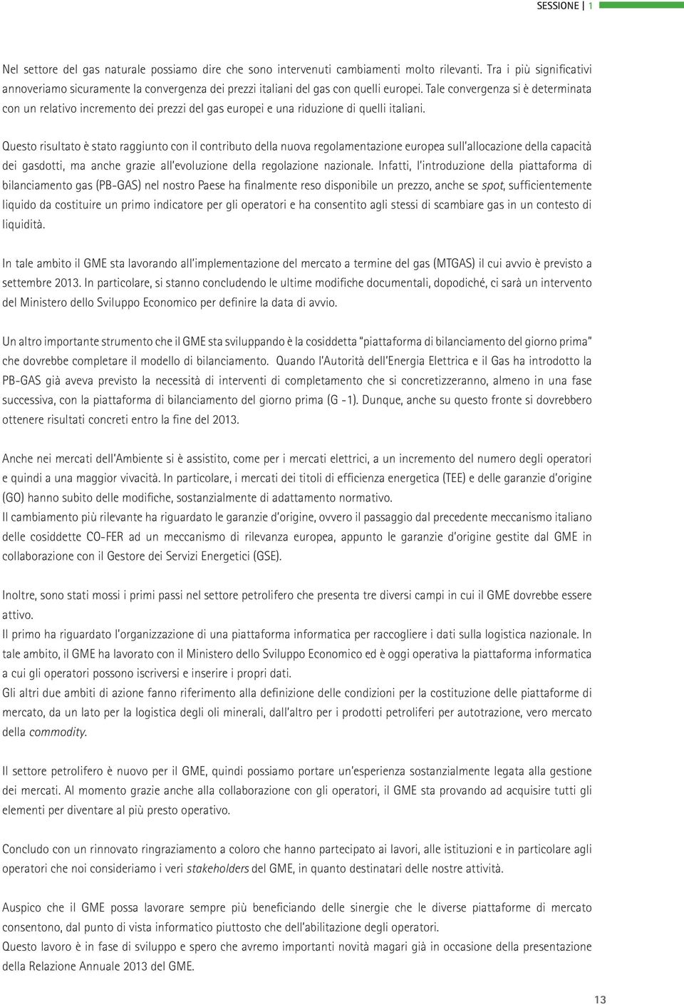 Tale convergenza si è determinata con un relativo incremento dei prezzi del gas europei e una riduzione di quelli italiani.