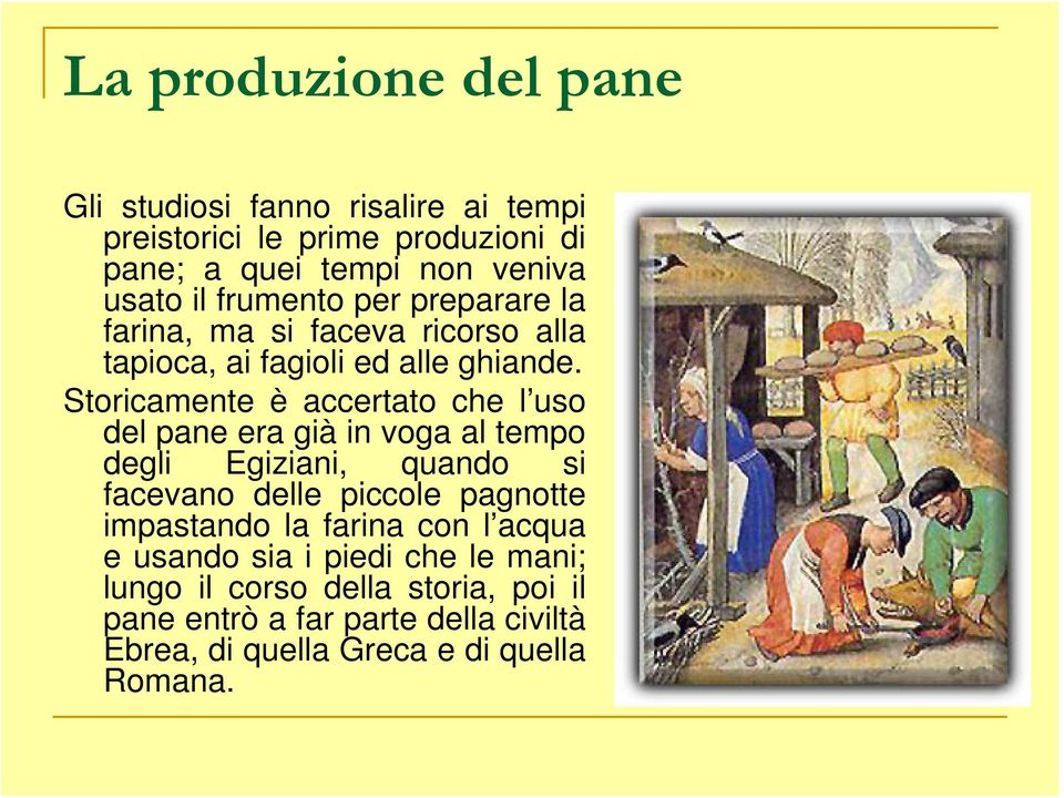 Storicamente è accertato che l uso del pane era già in voga al tempo degli Egiziani, quando si facevano delle piccole pagnotte