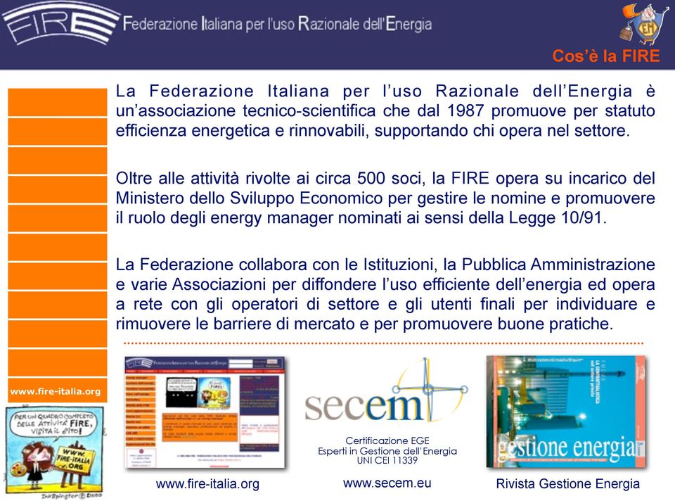 Oltre alle attività rivolte ai circa 500 soci, la FIRE opera su incarico del Ministero dello Sviluppo Economico per gestire le nomine e promuovere il ruolo degli energy manager nominati ai sensi