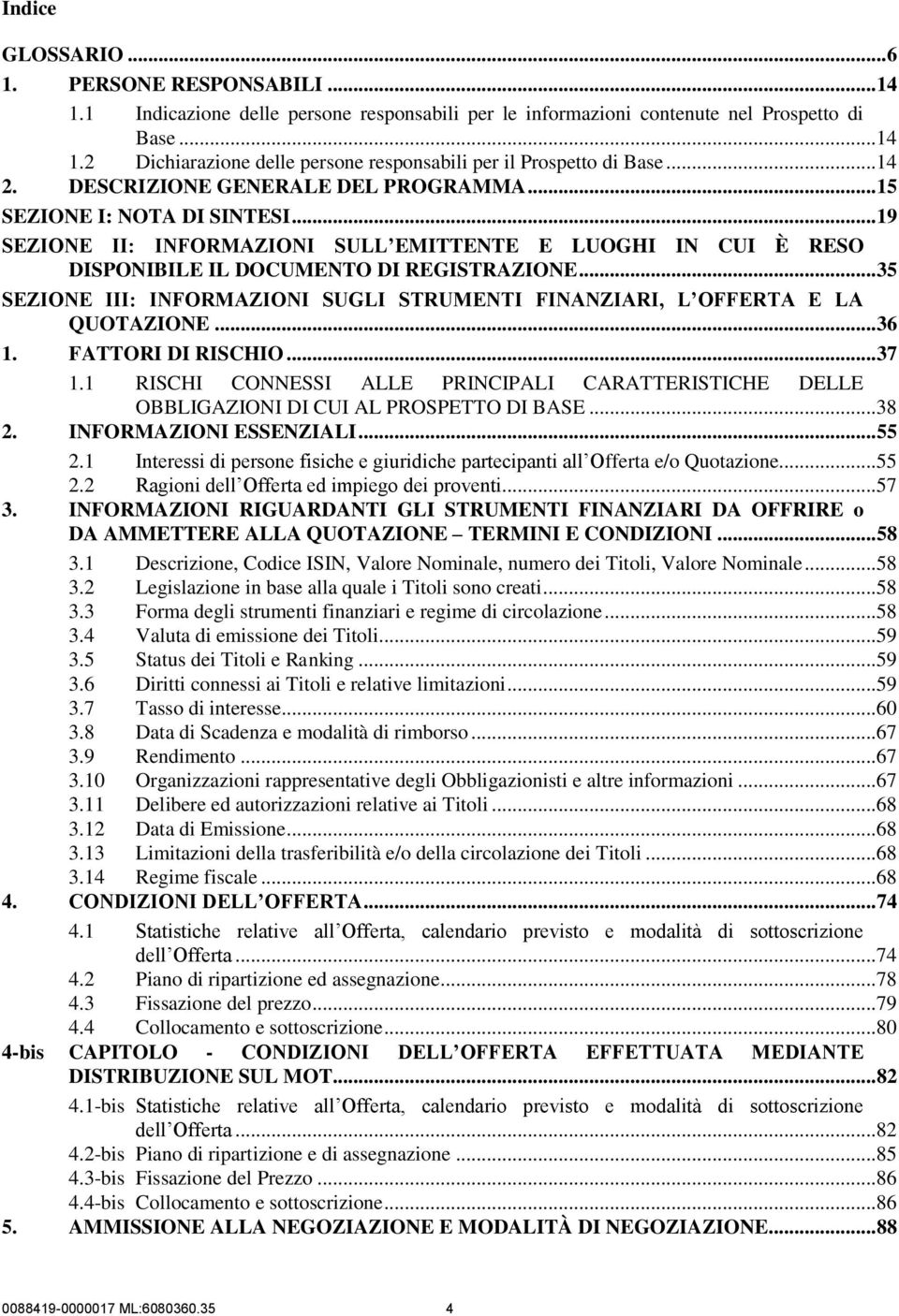 .. 35 SEZIONE III: INFORMAZIONI SUGLI STRUMENTI FINANZIARI, L OFFERTA E LA QUOTAZIONE... 36 1. FATTORI DI RISCHIO... 37 1.