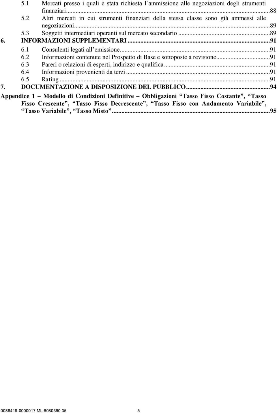 .. 91 6.1 Consulenti legati all emissione... 91 6.2 Informazioni contenute nel Prospetto di Base e sottoposte a revisione... 91 6.3 Pareri o relazioni di esperti, indirizzo e qualifica... 91 6.4 Informazioni provenienti da terzi.