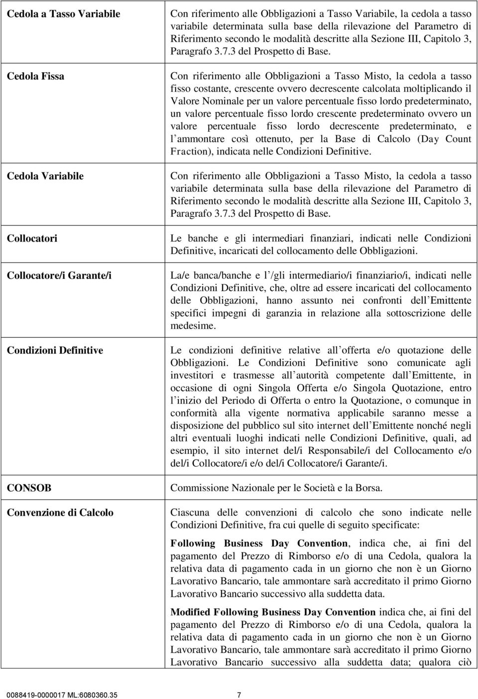 Con riferimento alle Obbligazioni a Tasso Misto, la cedola a tasso fisso costante, crescente ovvero decrescente calcolata moltiplicando il Valore Nominale per un valore percentuale fisso lordo