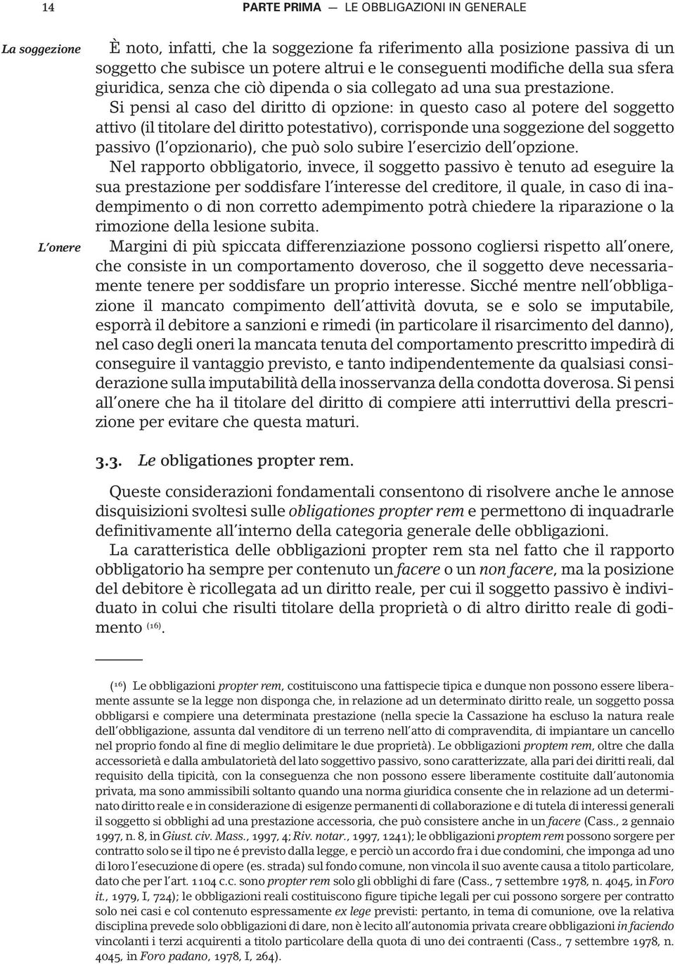 Si pensi al caso del diritto di opzione: in questo caso al potere del soggetto attivo (il titolare del diritto potestativo), corrisponde una soggezione del soggetto passivo (l opzionario), che può