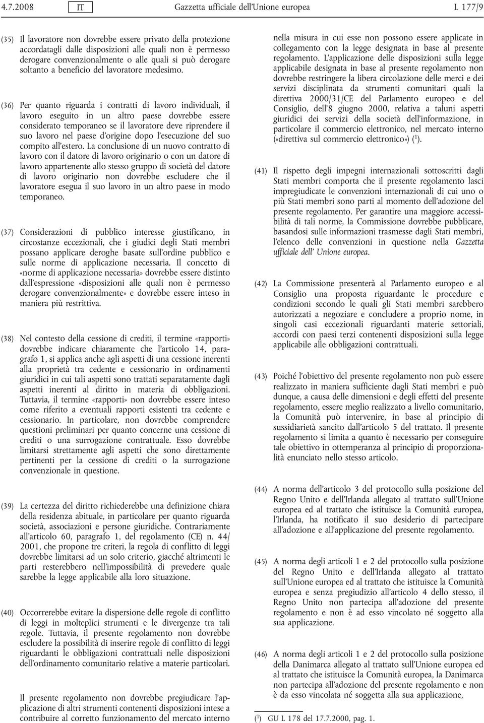 (36) Per quanto riguarda i contratti di lavoro individuali, il lavoro eseguito in un altro paese dovrebbe essere considerato temporaneo se il lavoratore deve riprendere il suo lavoro nel paese d