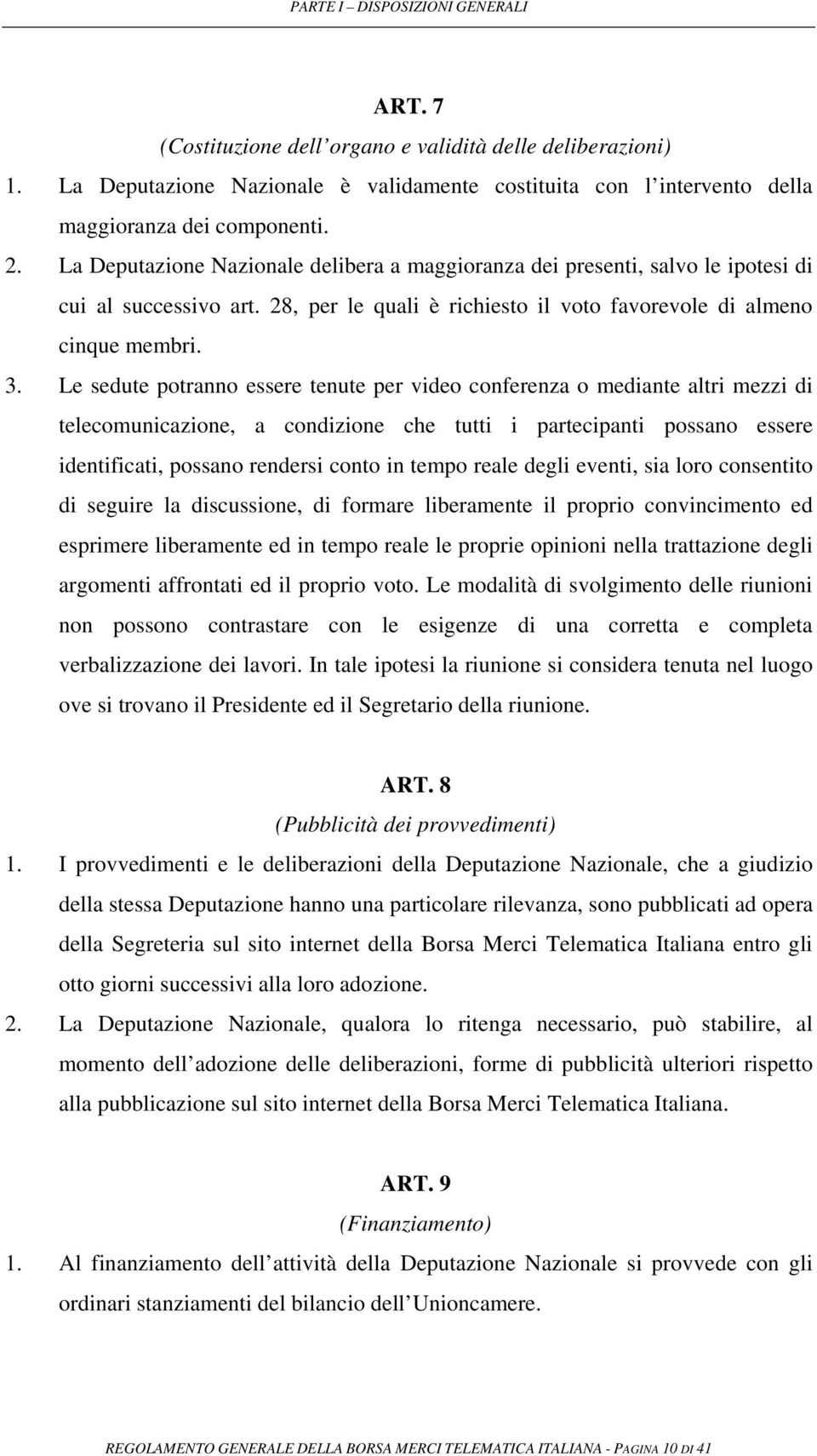 Le sedute potranno essere tenute per video conferenza o mediante altri mezzi di telecomunicazione, a condizione che tutti i partecipanti possano essere identificati, possano rendersi conto in tempo