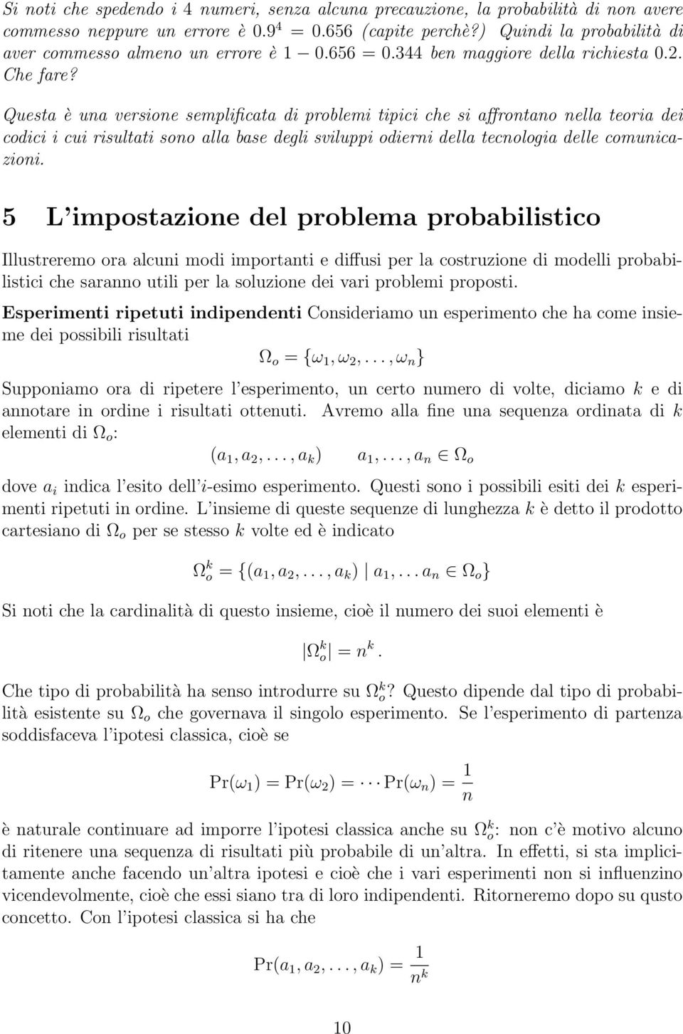 Questa è una versione semplificata di problemi tipici che si affrontano nella teoria dei codici i cui risultati sono alla base degli sviluppi odierni della tecnologia delle comunicazioni.