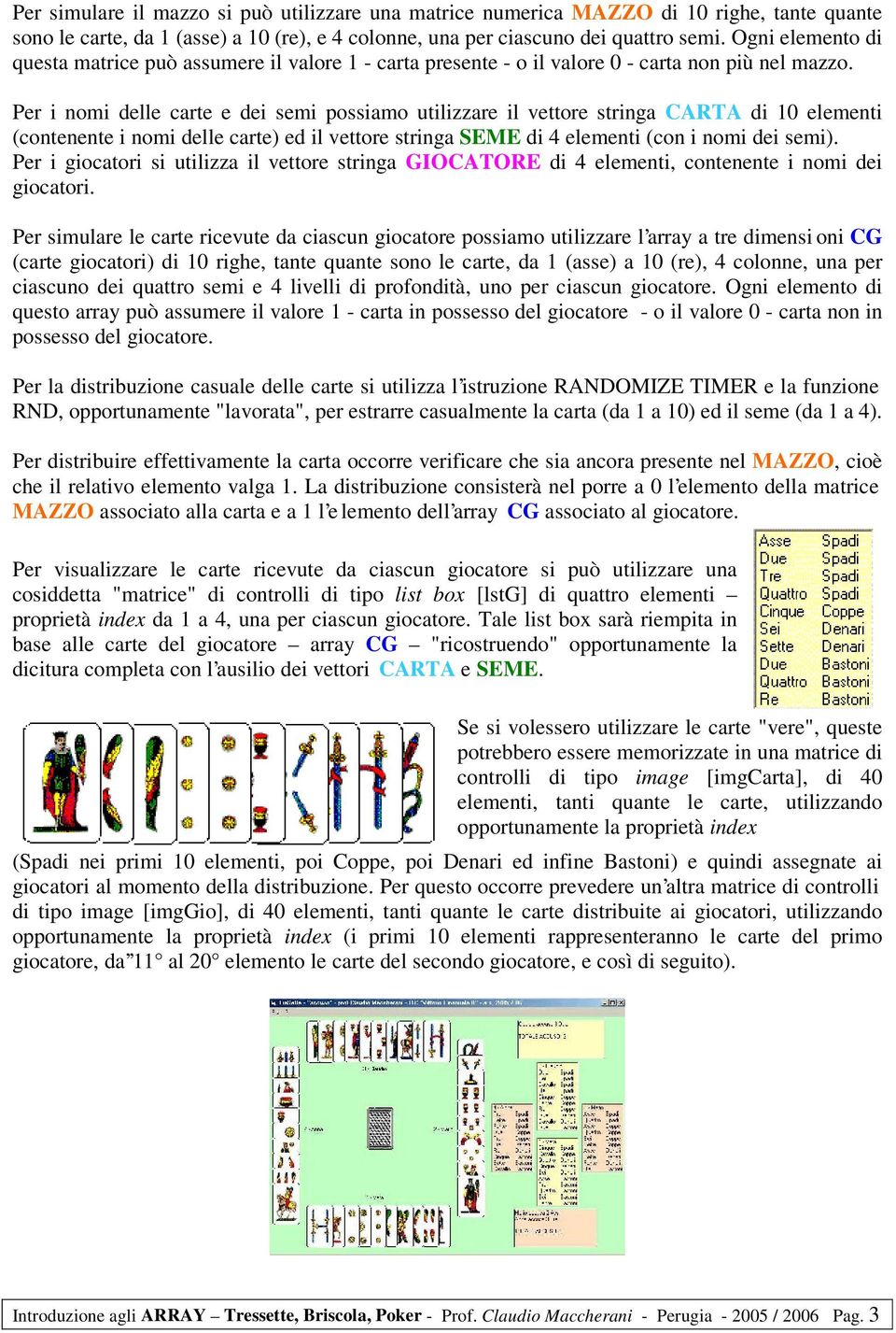 Per i nomi delle carte e dei semi possiamo utilizzare il vettore stringa CARTA di 10 elementi (contenente i nomi delle carte) ed il vettore stringa SEME di 4 elementi (con i nomi dei semi).