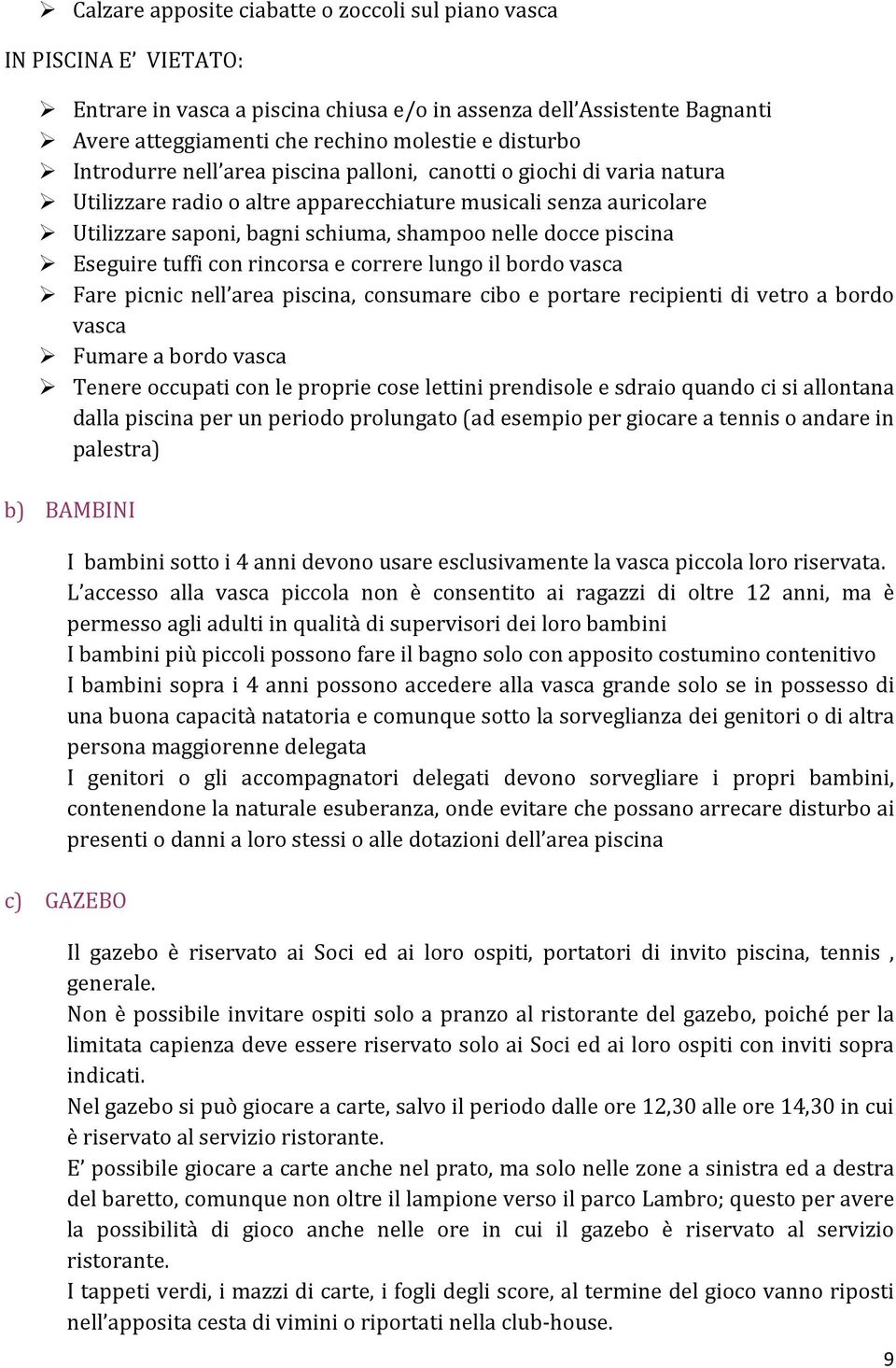 Eseguire tuffi con rincorsa e correre lungo il bordo vasca Fare picnic nell area piscina, consumare cibo e portare recipienti di vetro a bordo vasca Fumare a bordo vasca Tenere occupati con le