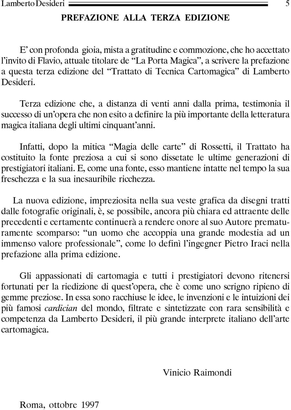 Terza edizione che, a distanza di venti anni dalla prima, testimonia il successo di un opera che non esito a definire la più importante della letteratura magica italiana degli ultimi cinquant anni.