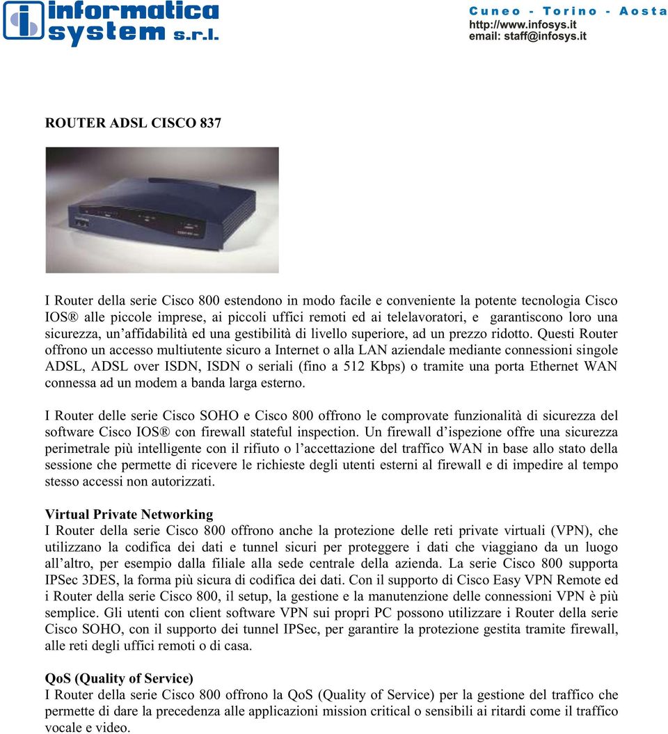 Questi Router offrono un accesso multiutente sicuro a Internet o alla LAN aziendale mediante connessioni singole ADSL, ADSL over ISDN, ISDN o seriali (fino a 512 Kbps) o tramite una porta Ethernet