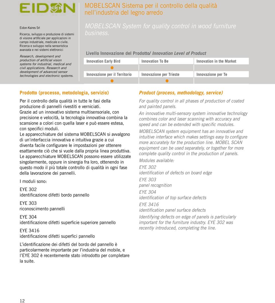 Ricerca e sviluppo nella sensoristica avanzata e nei sistemi elettronici Research, development and production of artificial vision systems for industrial, medical and civil applications.