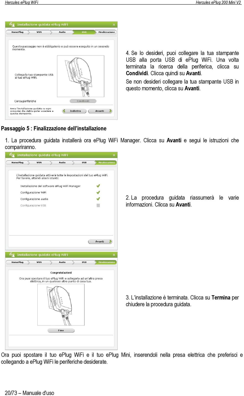 Clicca su Avanti e segui le istruzioni che compariranno. 2. La procedura guidata riassumerà le varie informazioni. Clicca su Avanti. 3. L installazione è terminata.