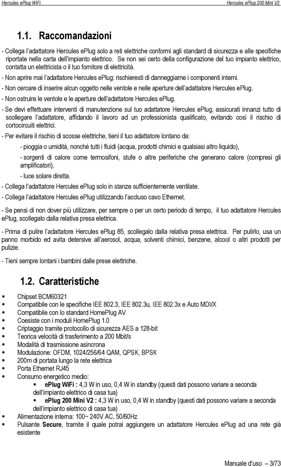 - Non aprire mai l adattatore Hercules eplug: rischieresti di danneggiarne i componenti interni. - Non cercare di inserire alcun oggetto nelle ventole e nelle aperture dell adattatore Hercules eplug.