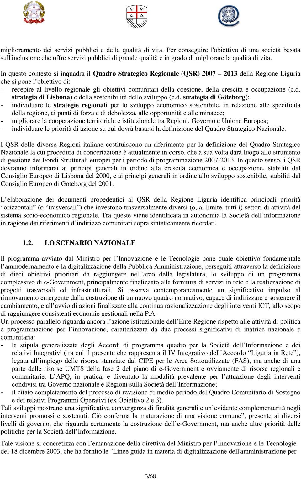 In questo contesto si inquadra il Quadro Strategico Regionale (QSR) 2007 2013 della Regione Liguria che si pone l obiettivo di: - recepire al livello regionale gli obiettivi comunitari della