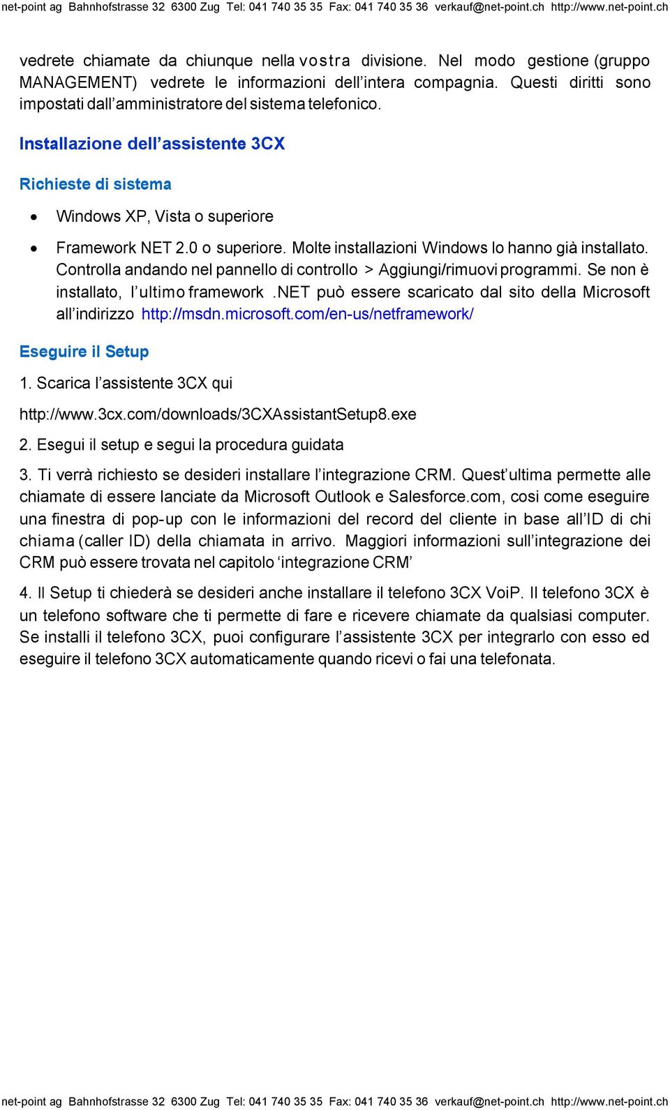 Molte installazioni Windows lo hanno già installato. Controlla andando nel pannello di controllo > Aggiungi/rimuovi programmi. Se non è installato, l ultimo framework.