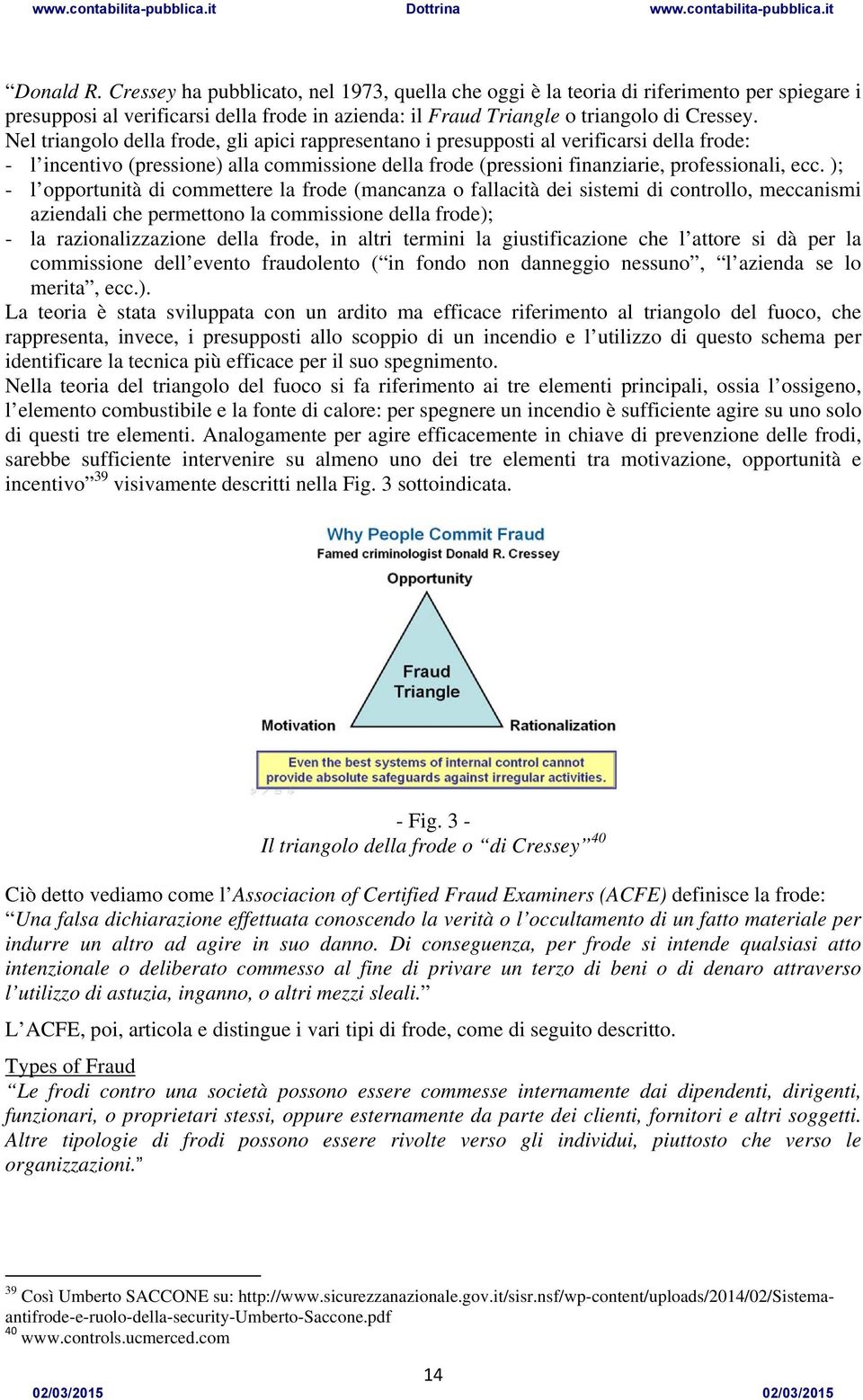 ); - l opportunità di commettere la frode (mancanza o fallacità dei sistemi di controllo, meccanismi aziendali che permettono la commissione della frode); - la razionalizzazione della frode, in altri