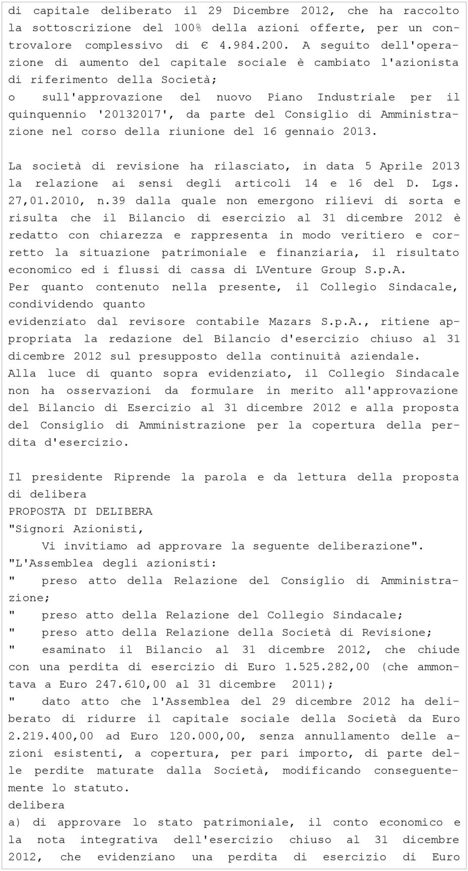 del Consiglio di Amministrazione nel corso della riunione del 16 gennaio 2013. La società di revisione ha rilasciato, in data 5 Aprile 2013 la relazione ai sensi degli articoli 14 e 16 del D. Lgs.