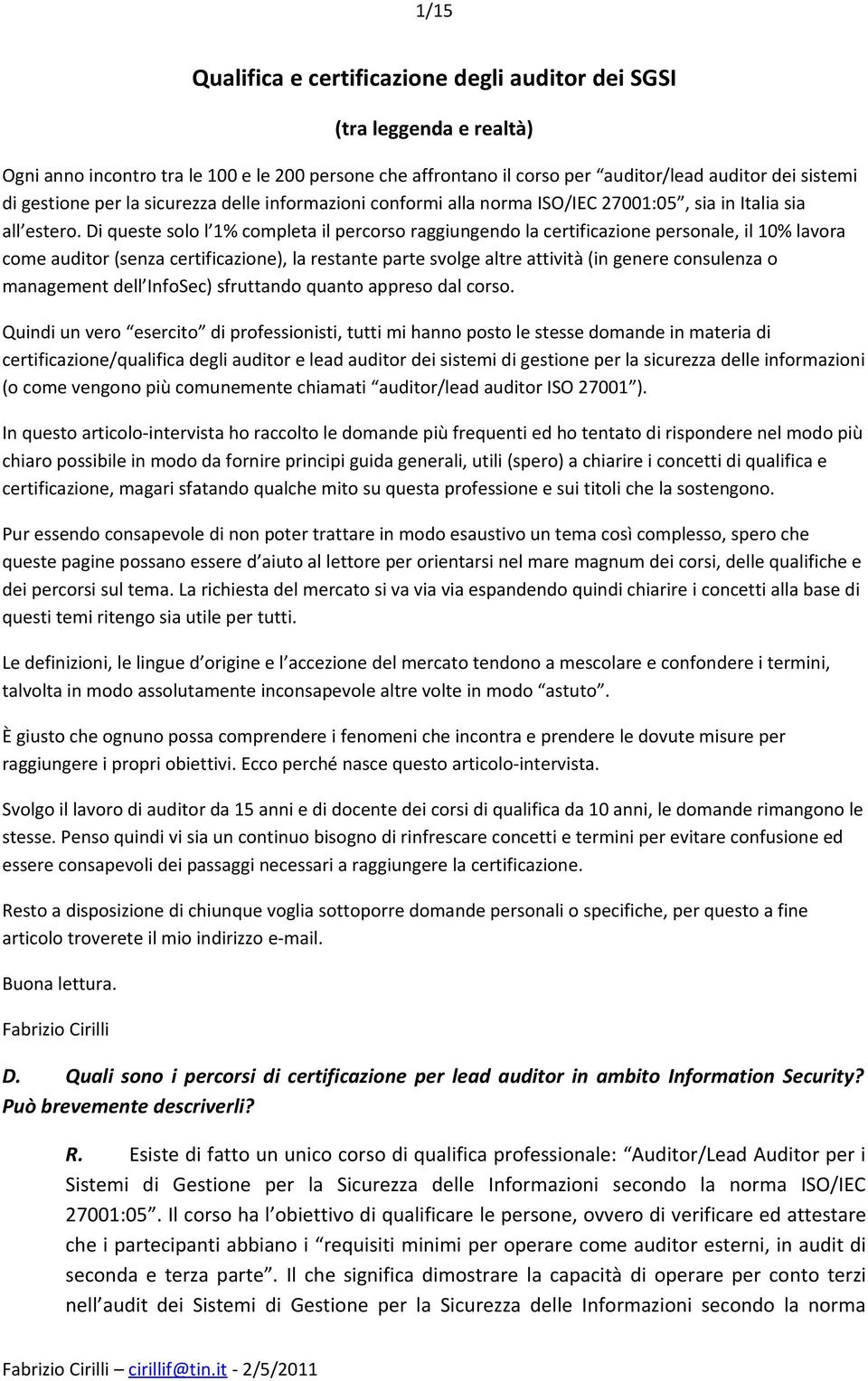 Di queste solo l 1% completa il percorso raggiungendo la certificazione personale, il 10% lavora come auditor (senza certificazione), la restante parte svolge altre attività (in genere consulenza o