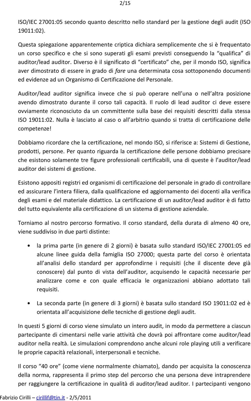 Diverso è il significato di certificato che, per il mondo ISO, significa aver dimostrato di essere in grado di fare una determinata cosa sottoponendo documenti ed evidenze ad un Organismo di