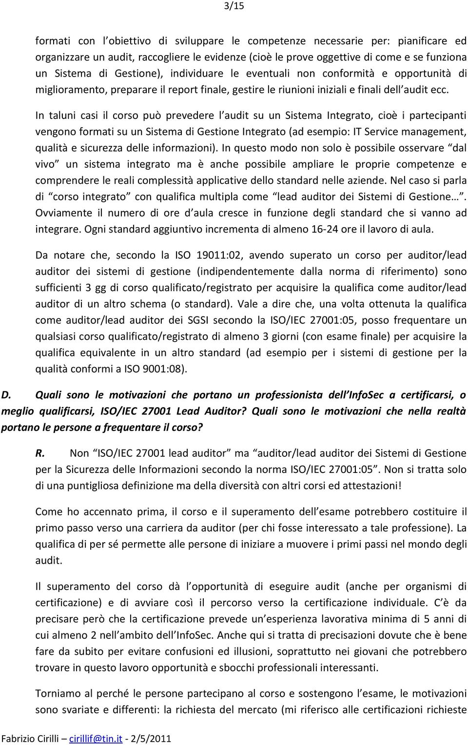 In taluni casi il corso può prevedere l audit su un Sistema Integrato, cioè i partecipanti vengono formati su un Sistema di Gestione Integrato (ad esempio: IT Service management, qualità e sicurezza