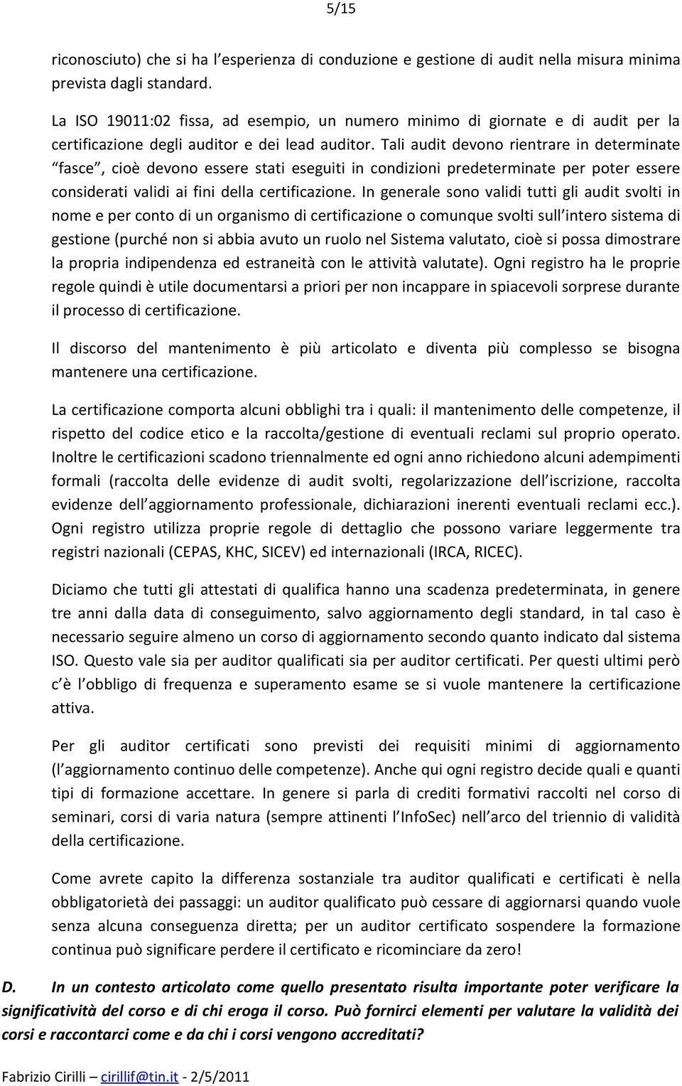 Tali audit devono rientrare in determinate fasce, cioè devono essere stati eseguiti in condizioni predeterminate per poter essere considerati validi ai fini della certificazione.