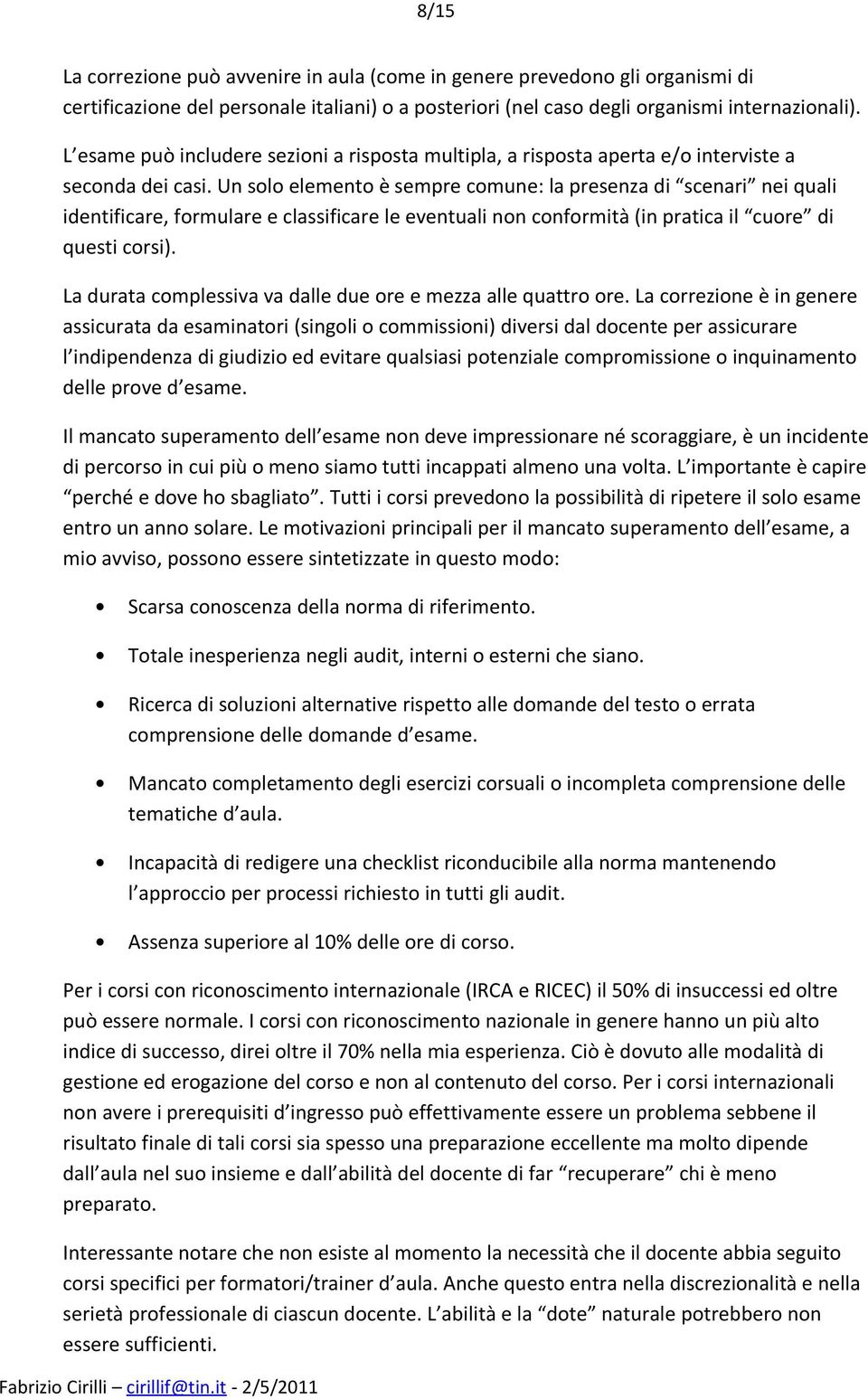 Un solo elemento è sempre comune: la presenza di scenari nei quali identificare, formulare e classificare le eventuali non conformità (in pratica il cuore di questi corsi).