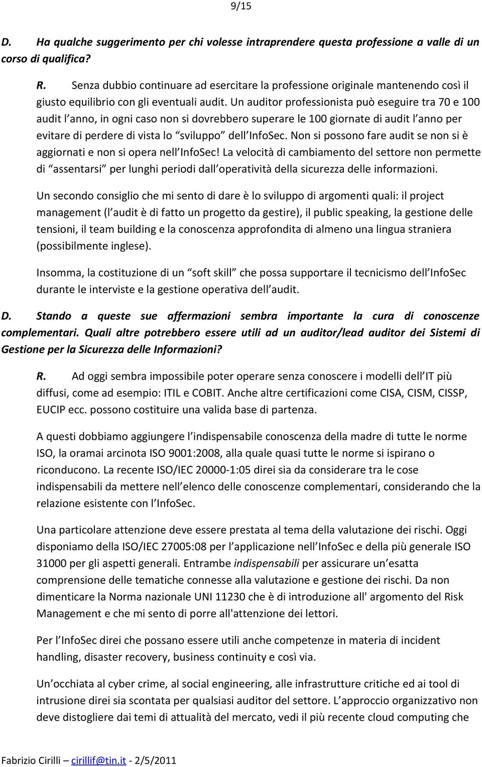 Un auditor professionista può eseguire tra 70 e 100 audit l anno, in ogni caso non si dovrebbero superare le 100 giornate di audit l anno per evitare di perdere di vista lo sviluppo dell InfoSec.