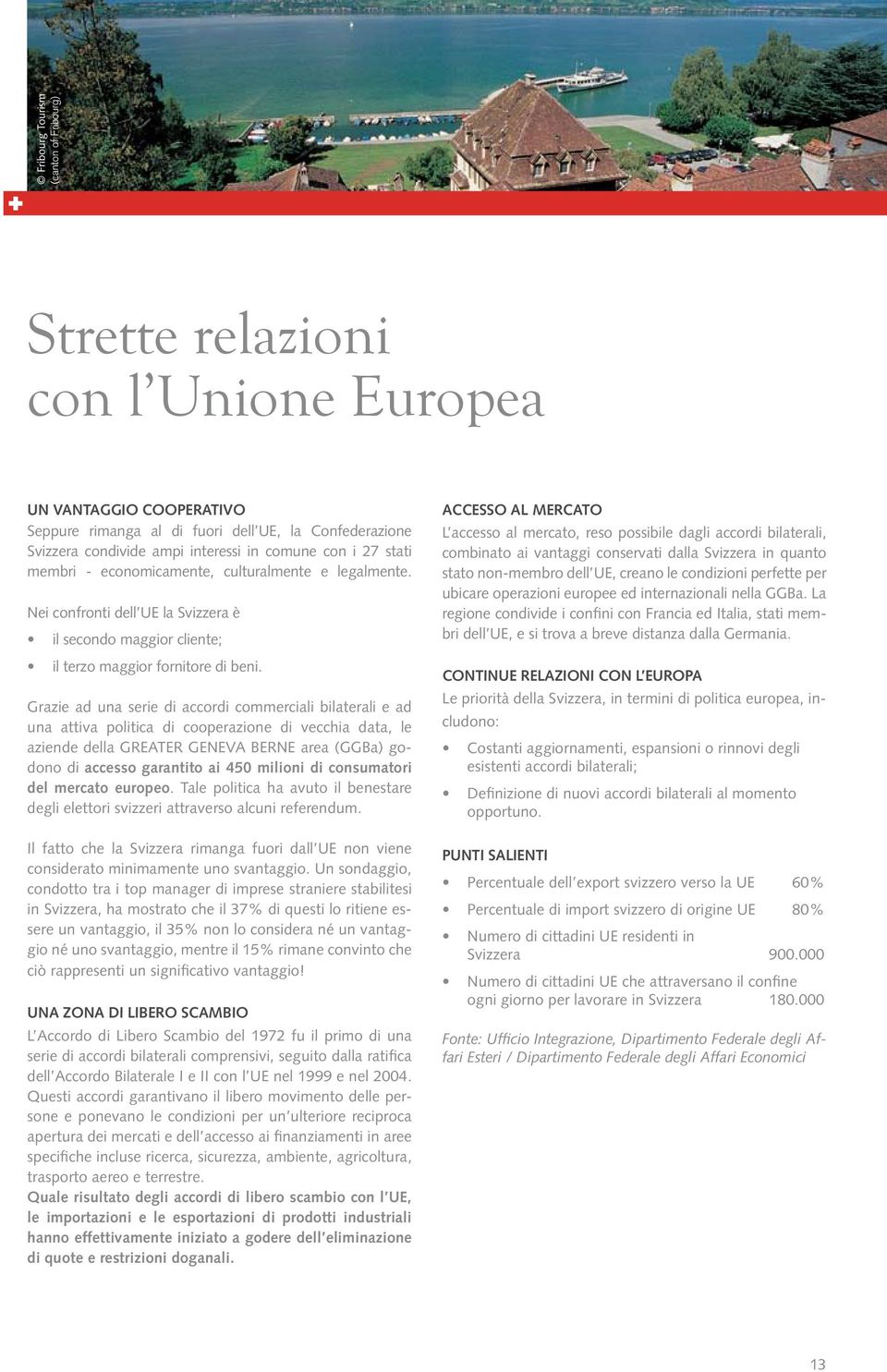 Grazie ad una serie di accordi commerciali bilaterali e ad una attiva politica di cooperazione di vecchia data, le aziende della GREATER GENEVA BERNE area (GGBa) godono di accesso garantito ai 450