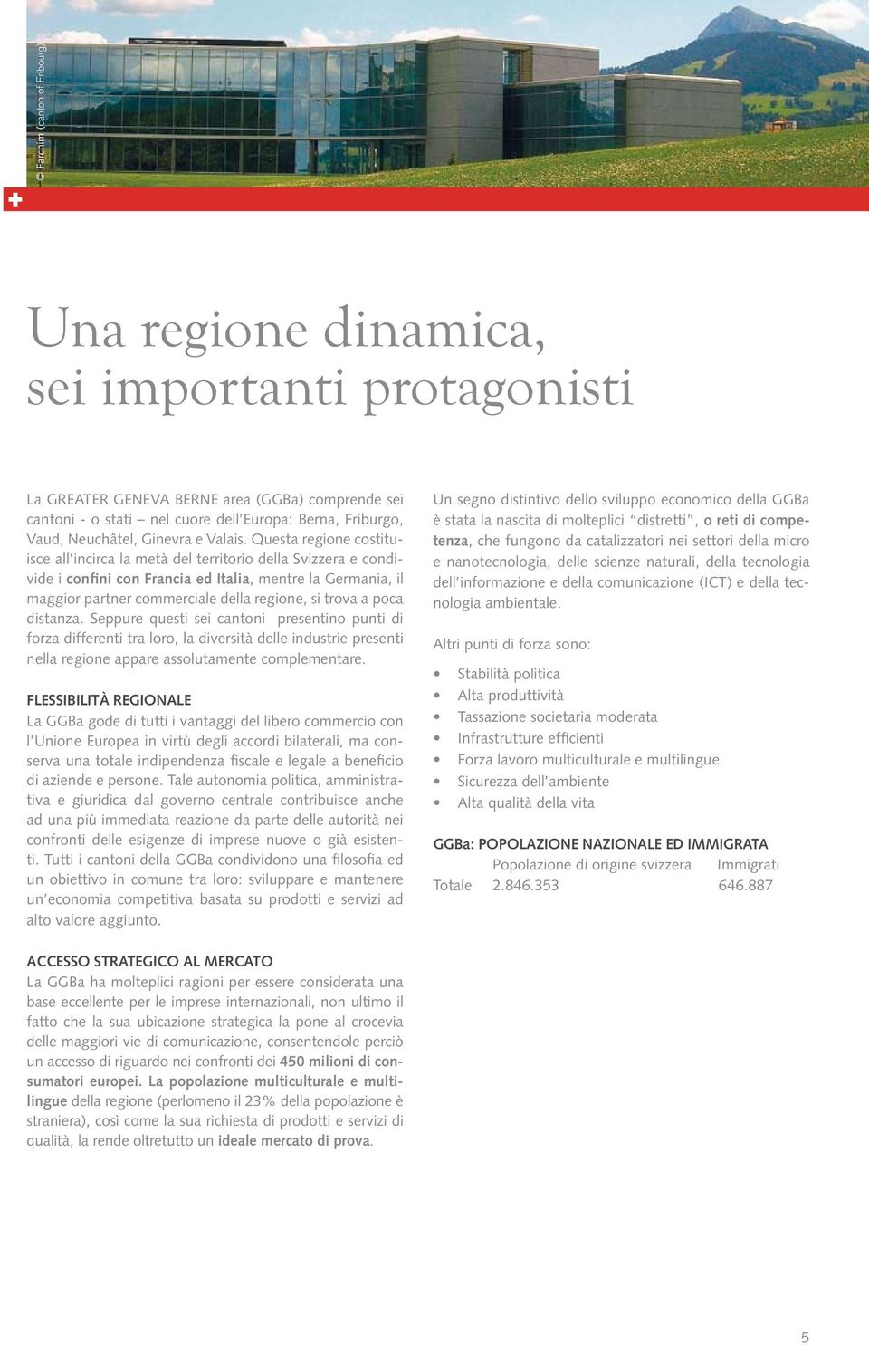 Questa regione costituisce all incirca la metà del territorio della Svizzera e condivide i confini con Francia ed Italia, mentre la Germania, il maggior partner commerciale della regione, si trova a