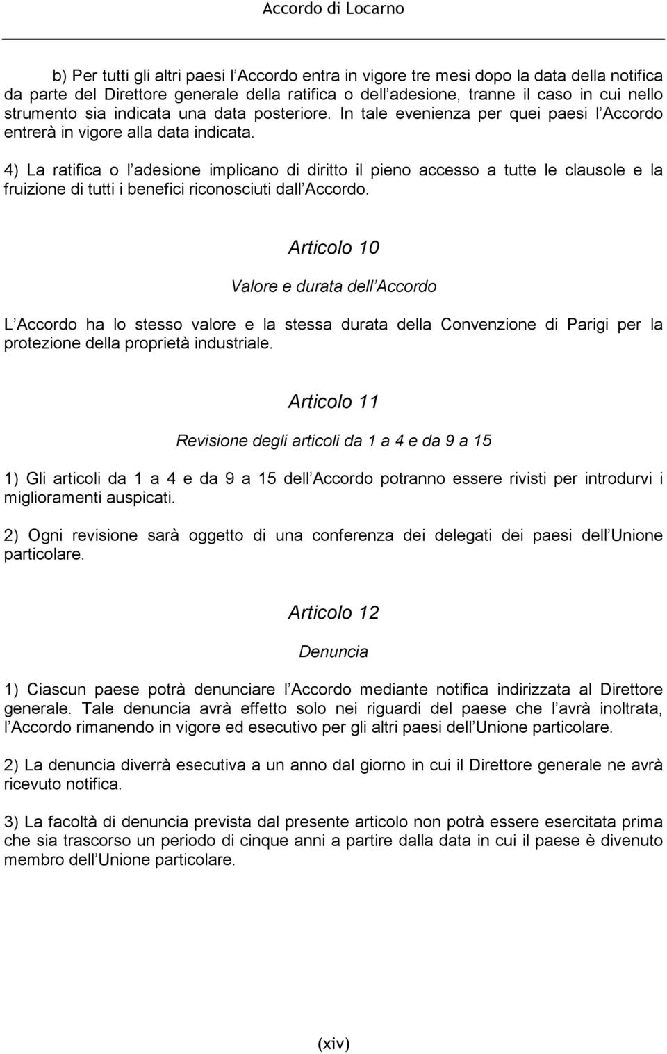 4) La ratifica o l adesione implicano di diritto il pieno accesso a tutte le clausole e la fruizione di tutti i benefici riconosciuti dall Accordo.