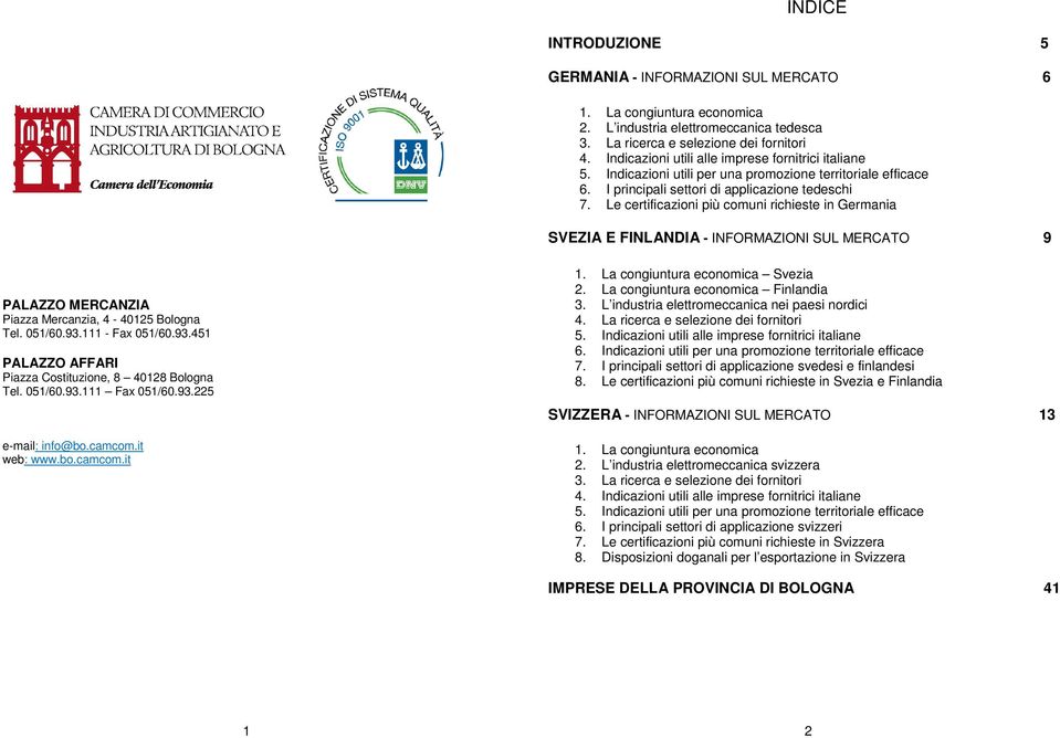 Le certificazioni più comuni richieste in Germania SVEZIA E FINLANDIA - INFORMAZIONI SUL MERCATO 9 PALAZZO MERCANZIA Piazza Mercanzia, 4-40125 Bologna Tel. 051/60.93.