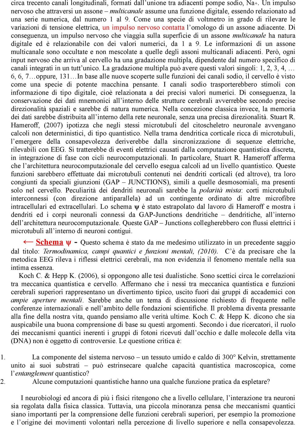 Come una specie di voltmetro in grado di rilevare le variazioni di tensione elettrica, un impulso nervoso contatta l omologo di un assone adiacente.