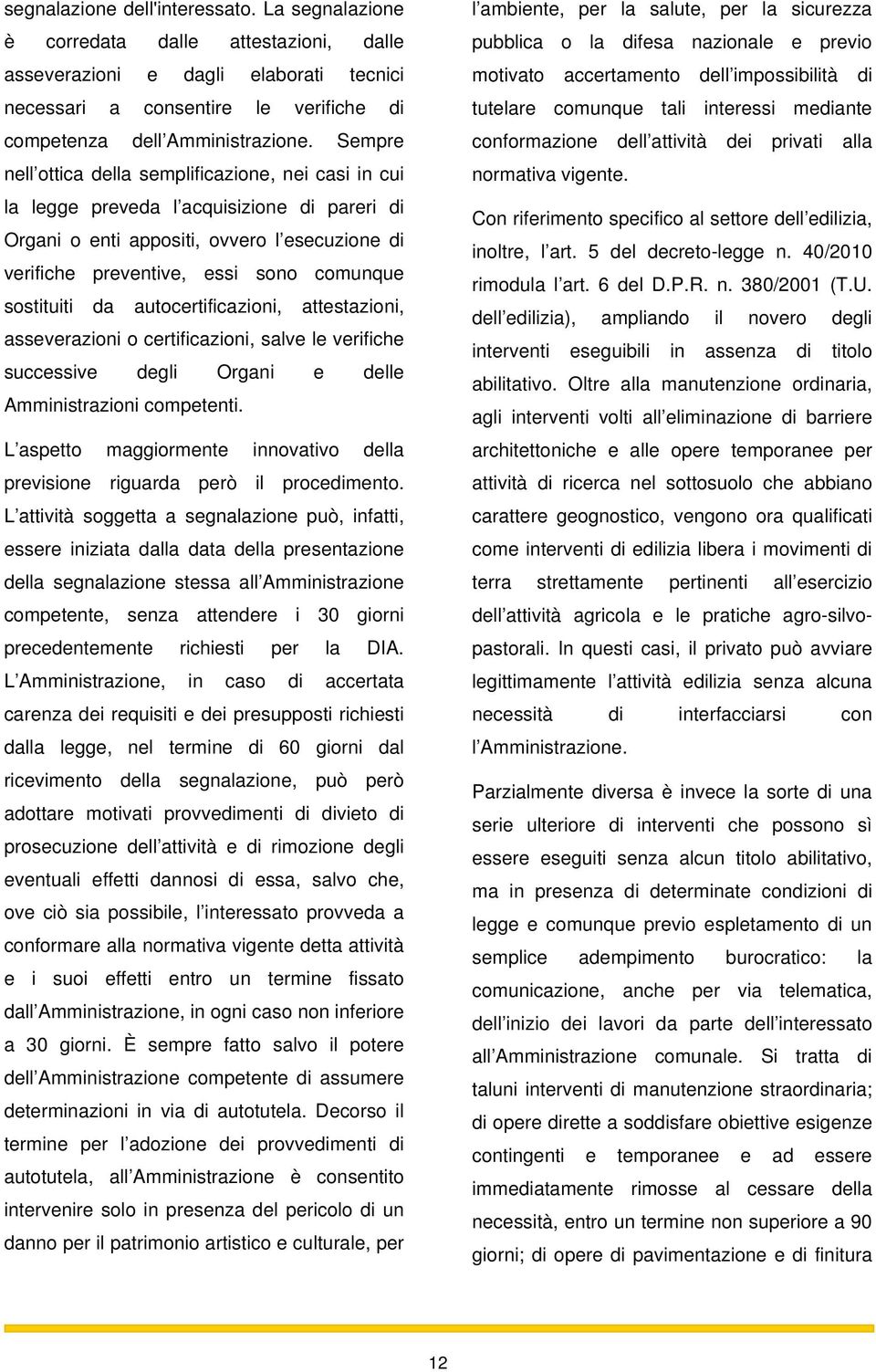 sostituiti da autocertificazioni, attestazioni, asseverazioni o certificazioni, salve le verifiche successive degli Organi e delle Amministrazioni competenti.