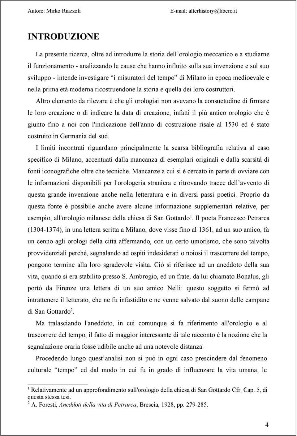 Altro elemento da rilevare è che gli orologiai non avevano la consuetudine di firmare le loro creazione o di indicare la data di creazione, infatti il più antico orologio che è giunto fino a noi con