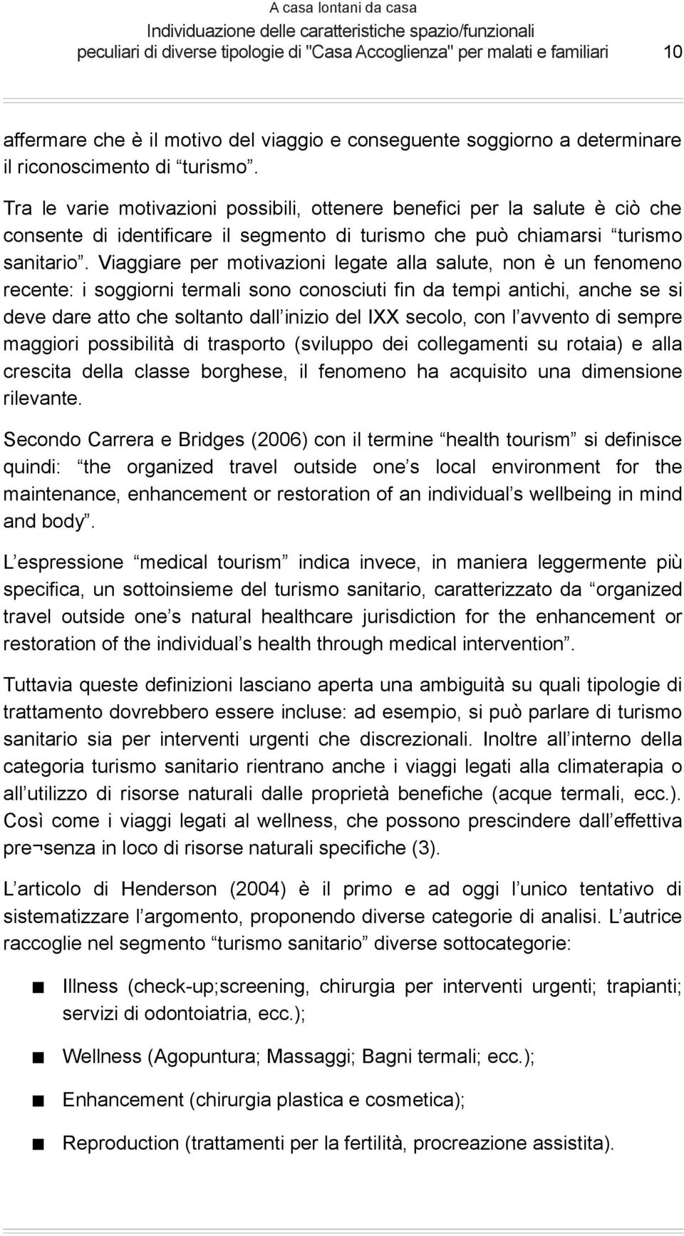 Viaggiare per motivazioni legate alla salute, non è un fenomeno recente: i soggiorni termali sono conosciuti fin da tempi antichi, anche se si deve dare atto che soltanto dall inizio del IXX secolo,