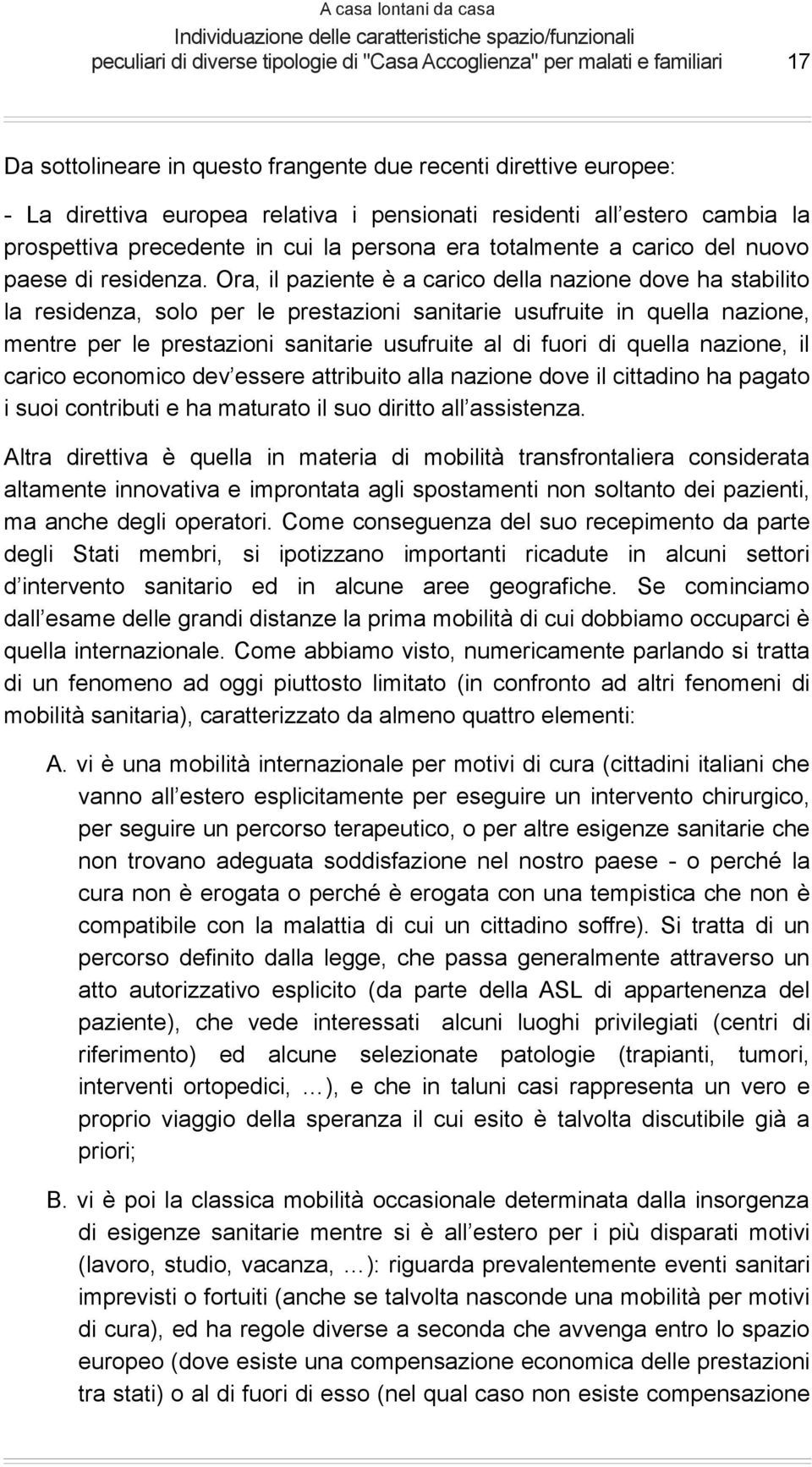 Ora, il paziente è a carico della nazione dove ha stabilito la residenza, solo per le prestazioni sanitarie usufruite in quella nazione, mentre per le prestazioni sanitarie usufruite al di fuori di